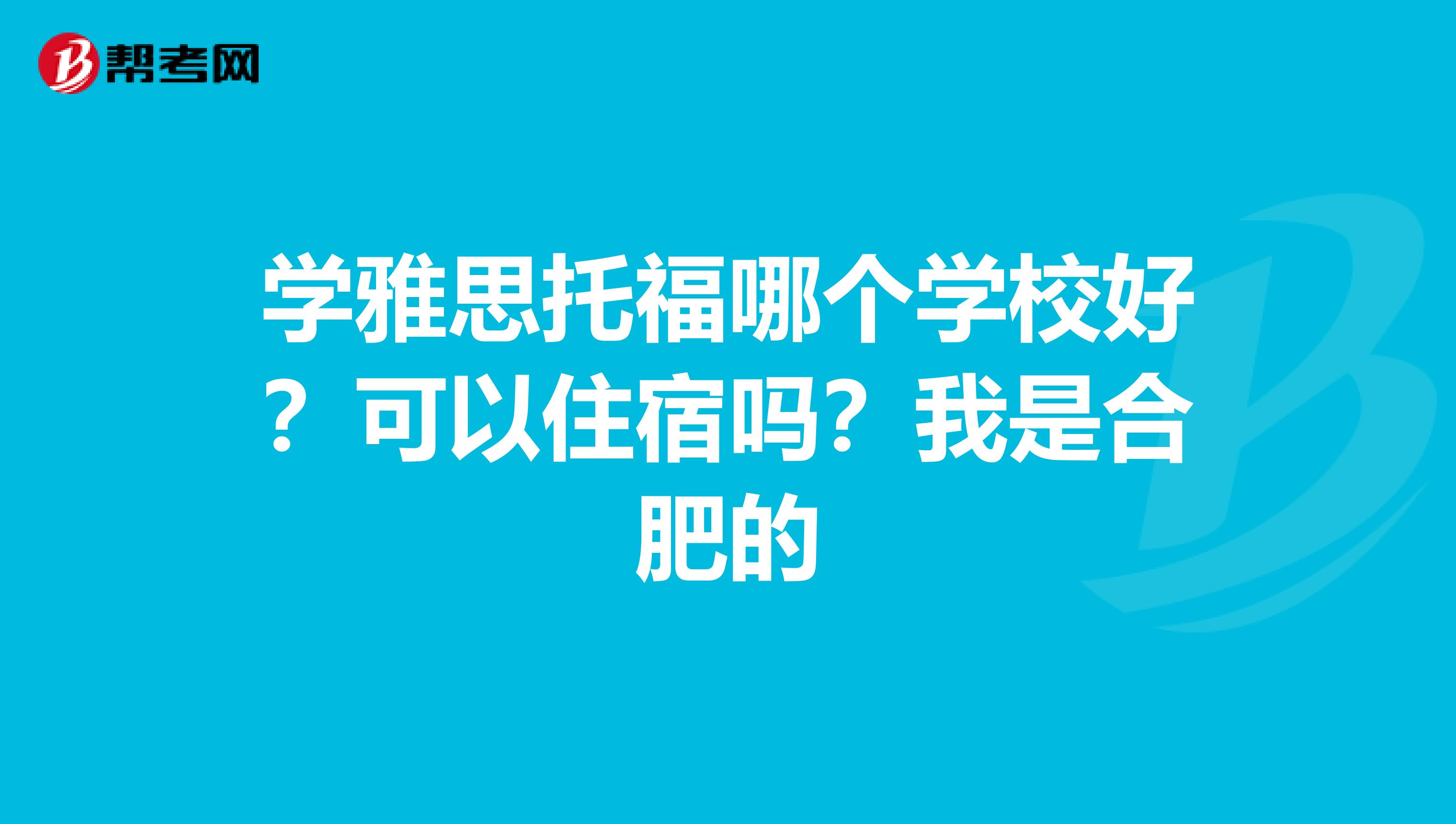 学雅思托福哪个学校好？可以住宿吗？我是合肥的