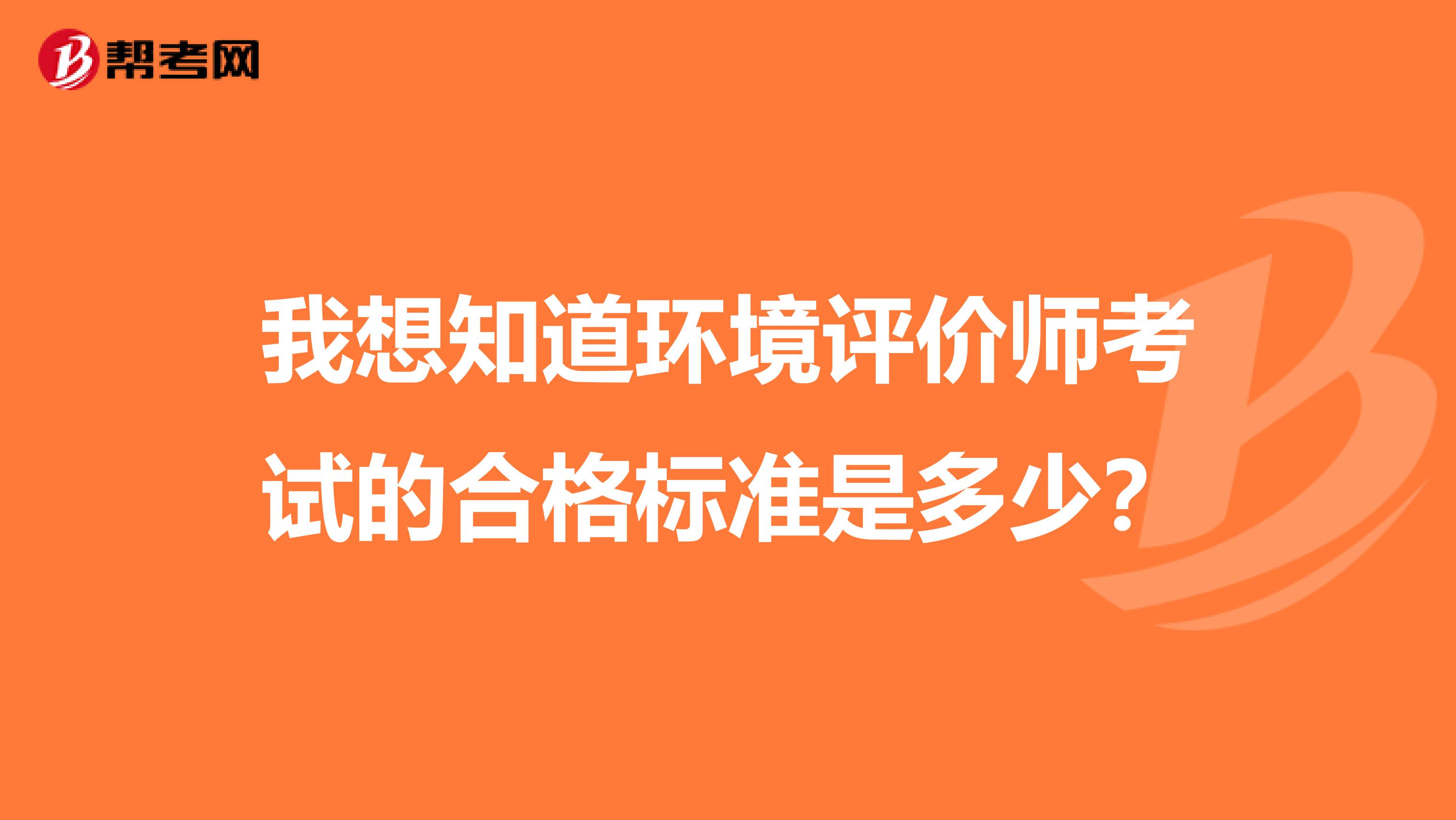 我想知道环境评价师考试的合格标准是多少？