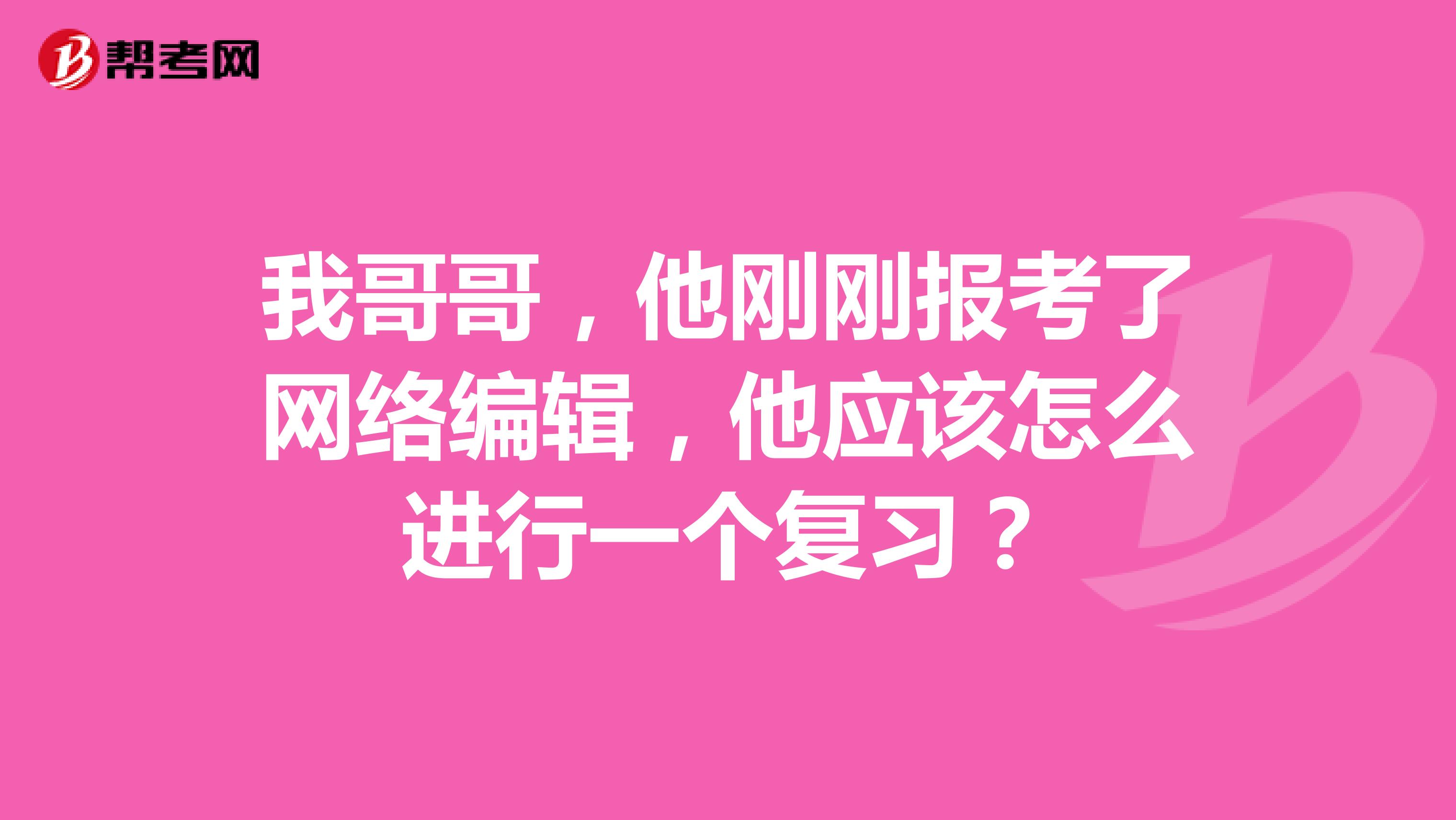 我哥哥，他刚刚报考了网络编辑，他应该怎么进行一个复习？