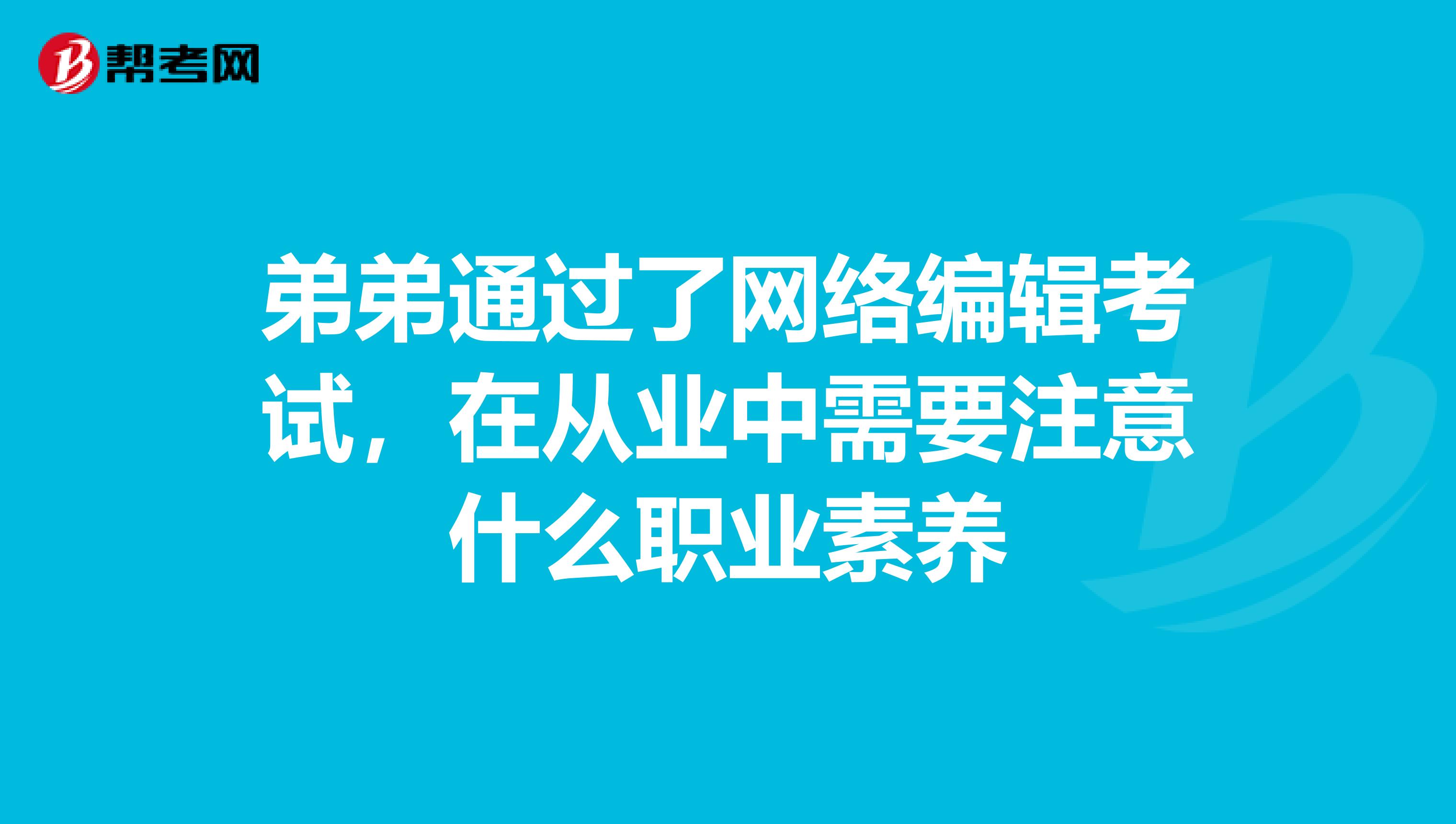 弟弟通过了网络编辑考试，在从业中需要注意什么职业素养