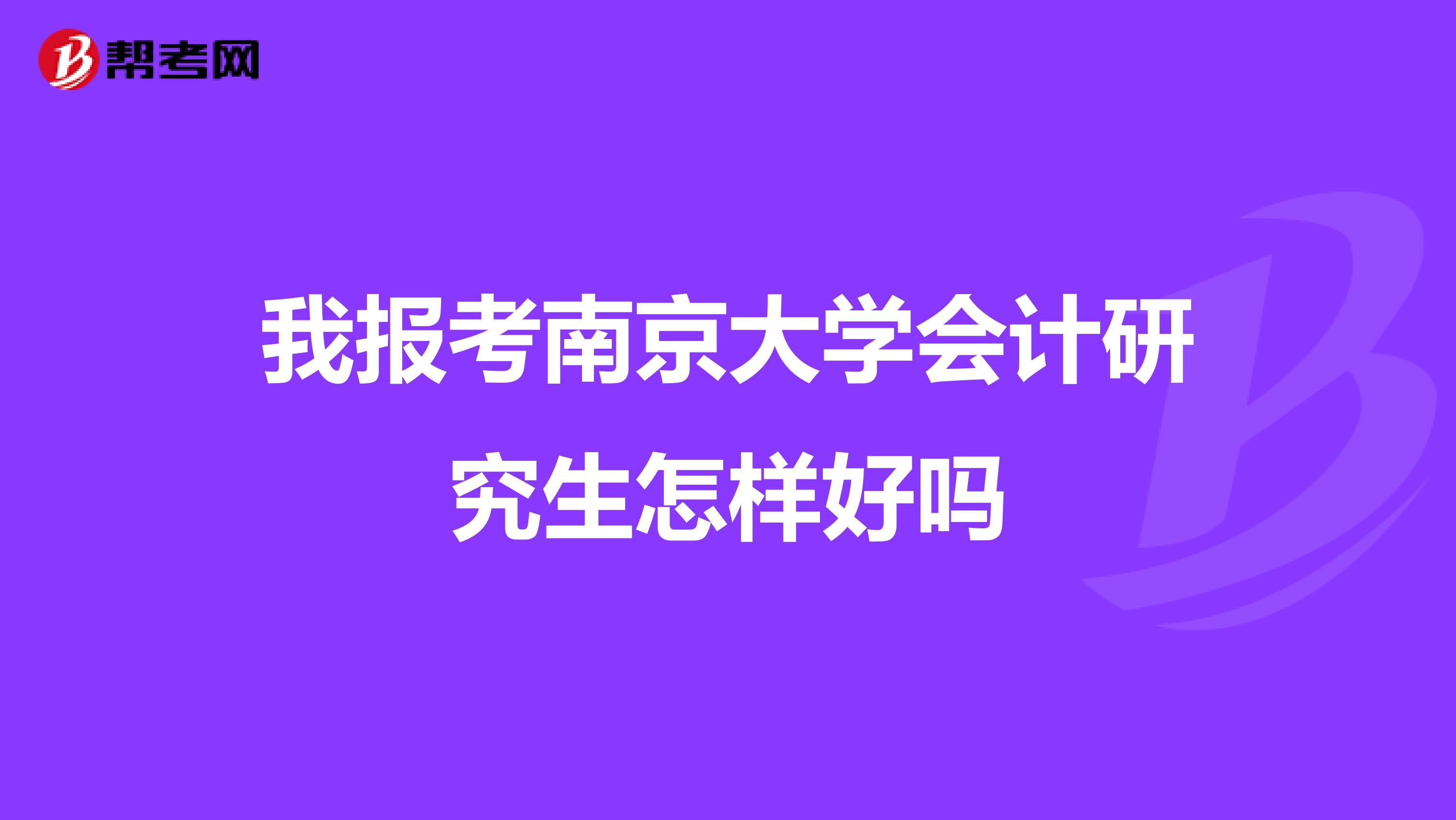 我报考南京大学会计研究生怎样好吗