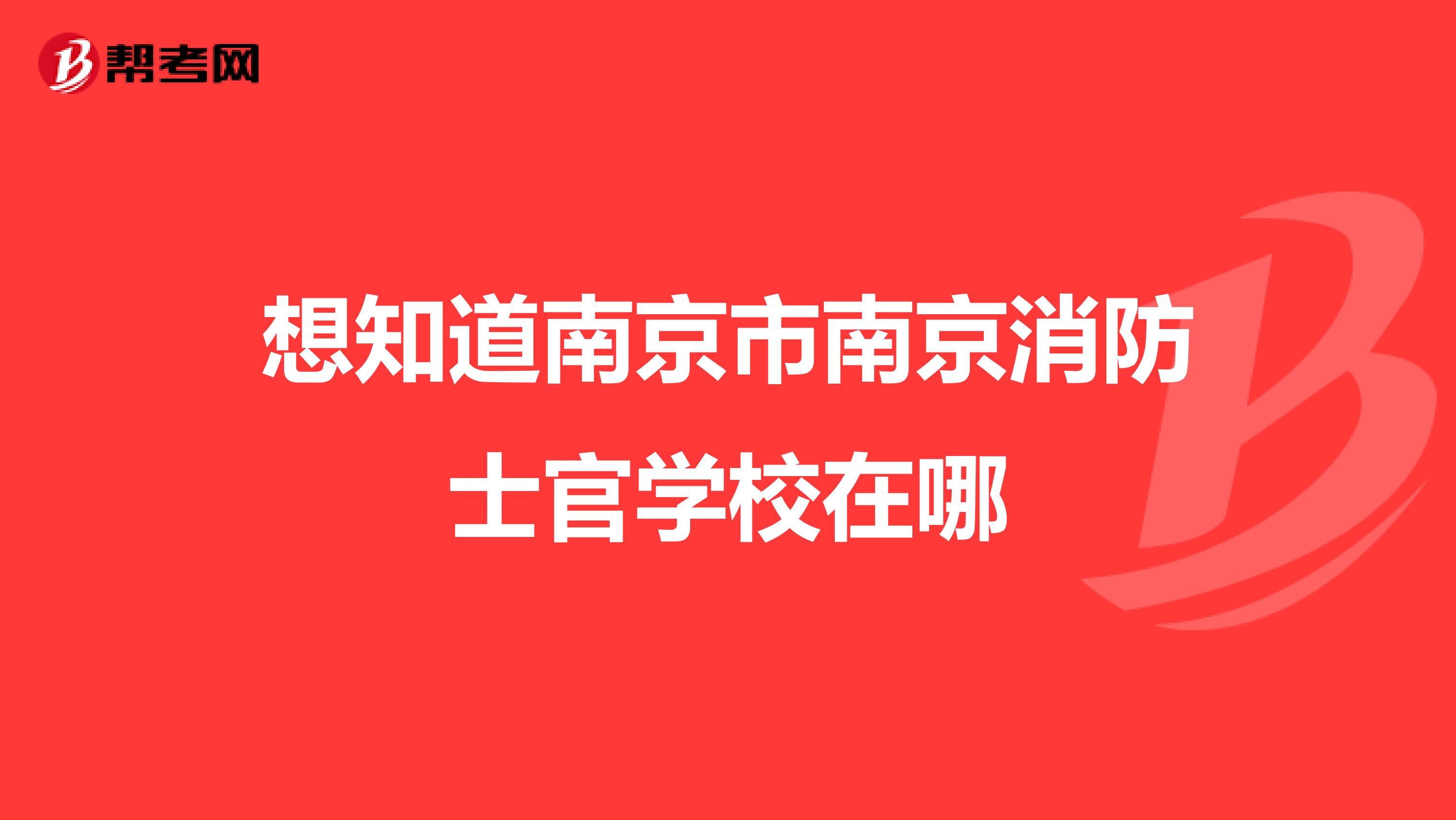 想知道南京市南京消防士官学校在哪