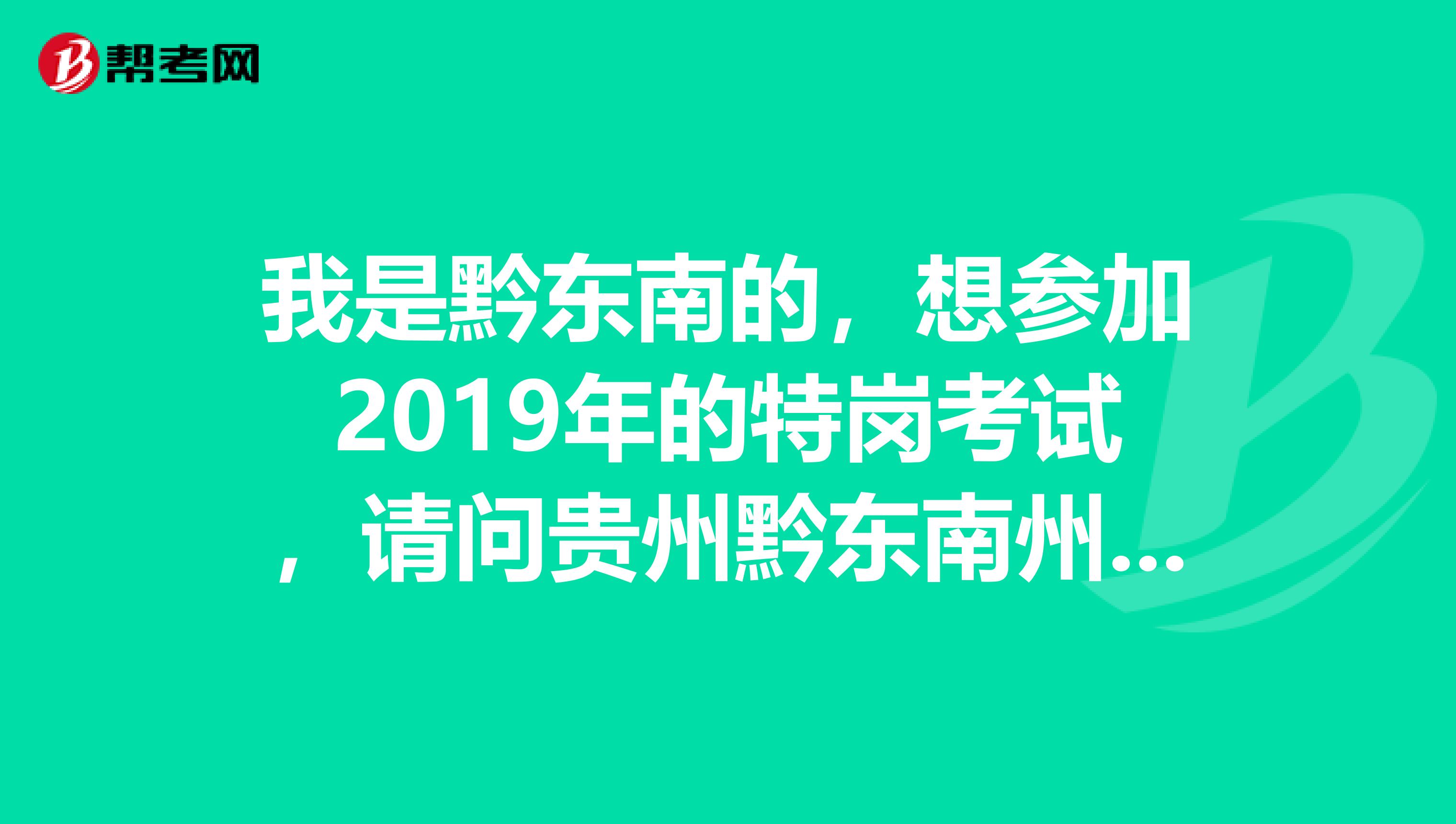 我是黔东南的，想参加2019年的特岗考试，请问贵州黔东南州事业单位招聘教师岗的报名条件和面试内容是什么？