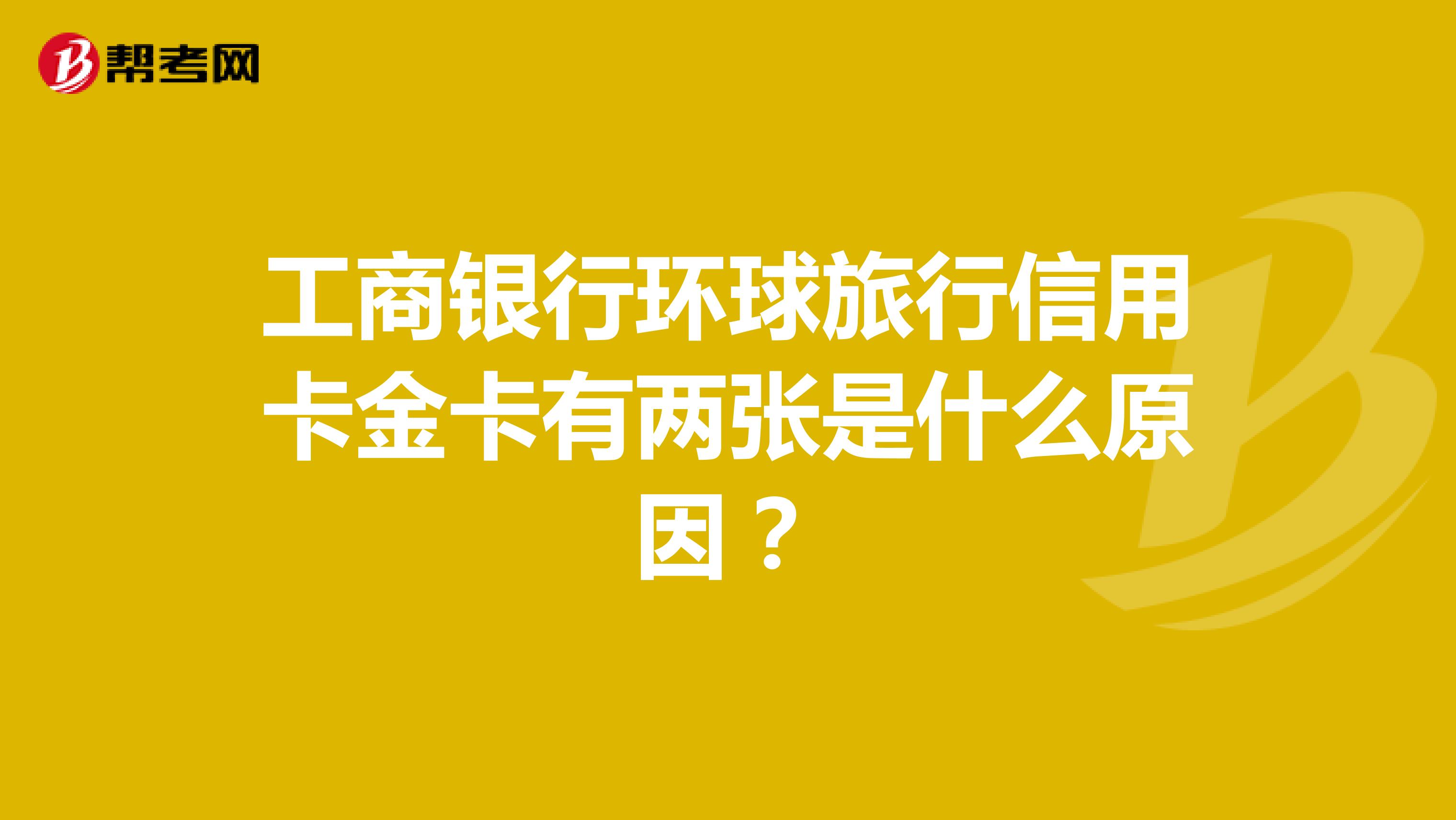 工商银行环球旅行信用卡金卡有两张是什么原因?