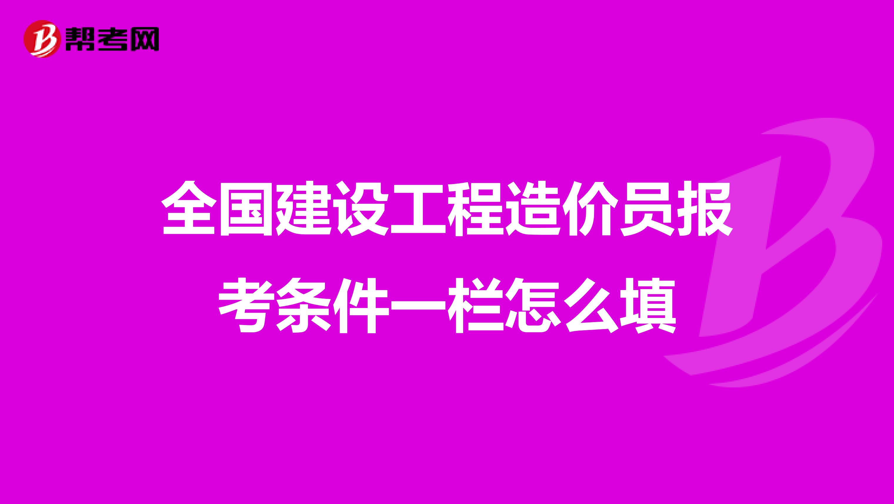 全国建设工程造价员报考条件一栏怎么填