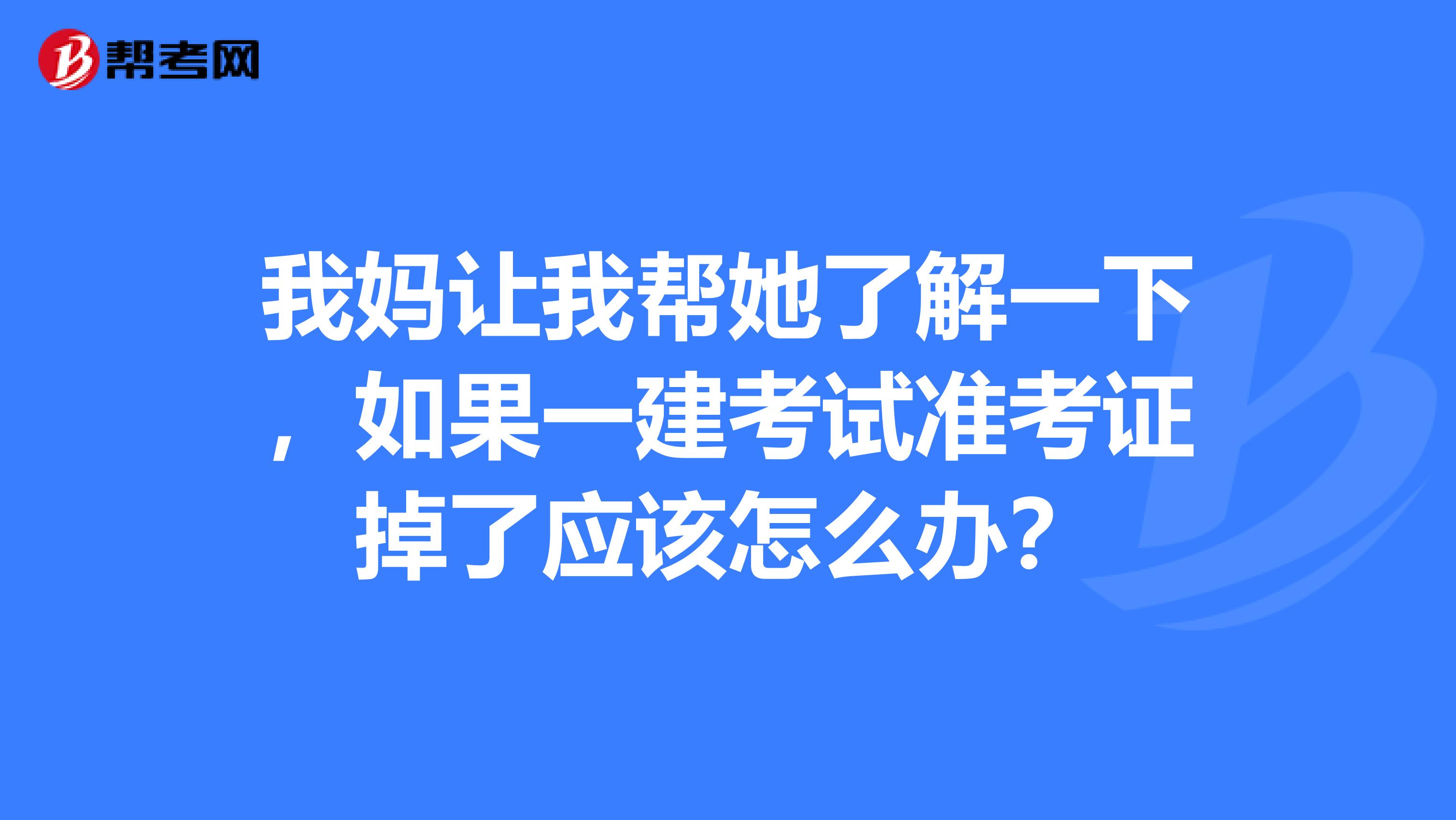 我妈让我帮她了解一下，如果一建考试准考证掉了应该怎么办？