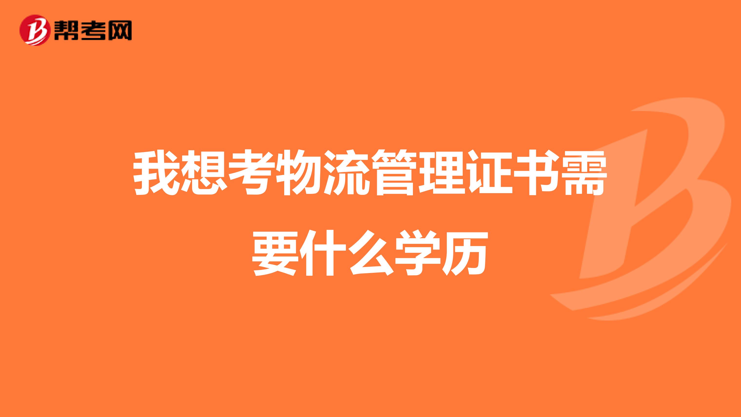 我想考物流管理证书需要什么学历