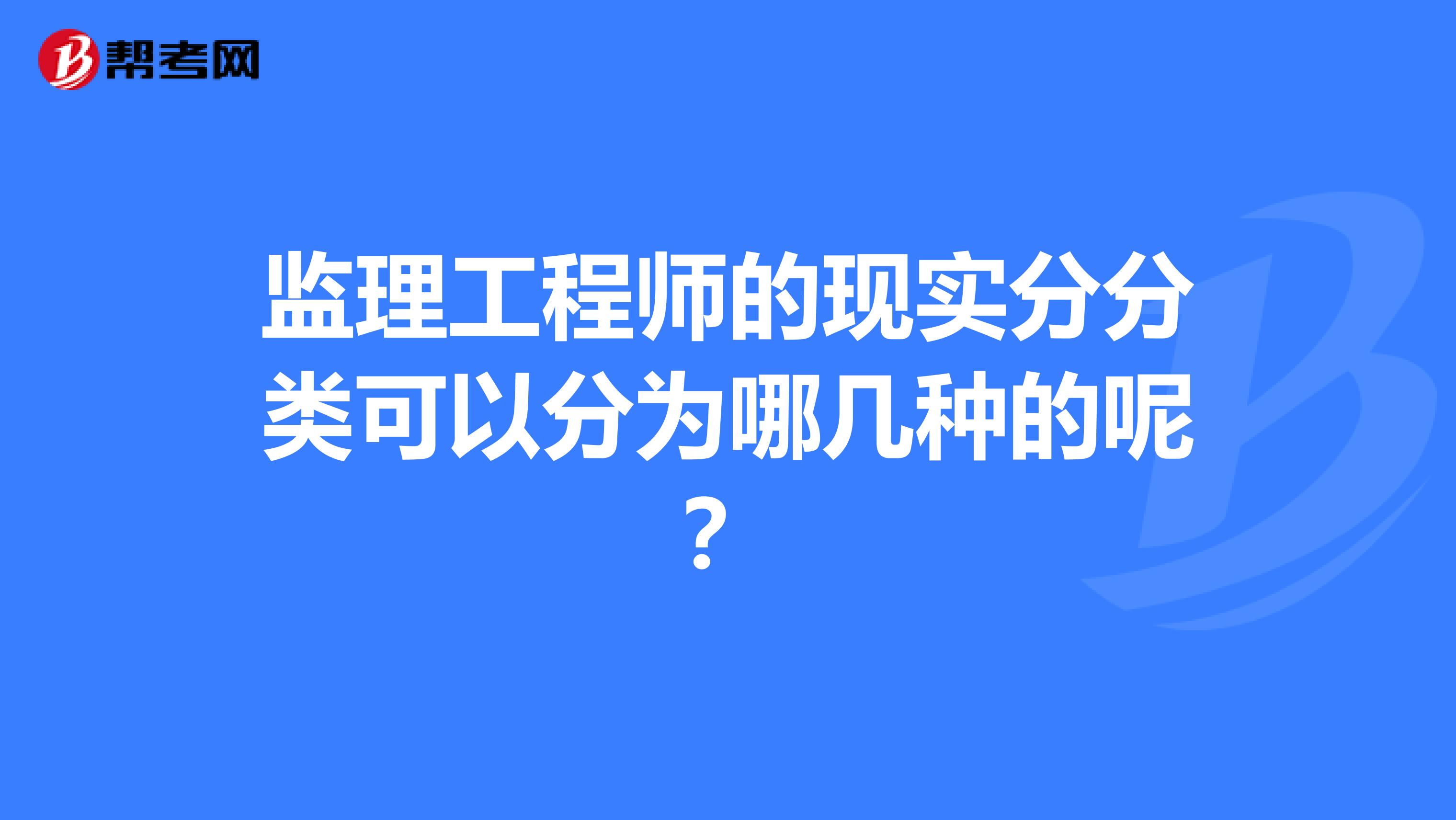 监理工程师的现实分分类可以分为哪几种的呢?