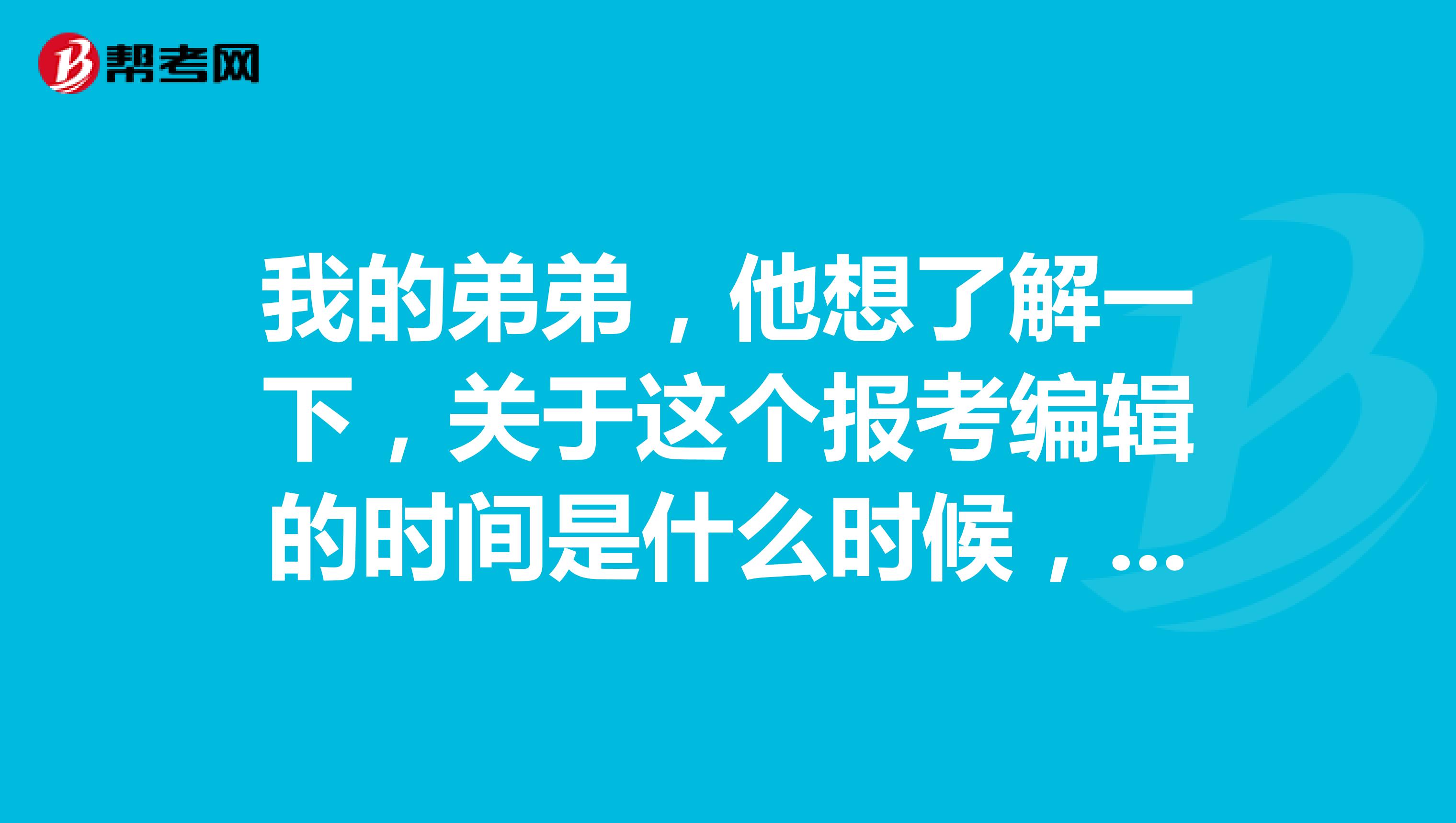 我的弟弟，他想了解一下，关于这个报考编辑的时间是什么时候，谢谢啦？