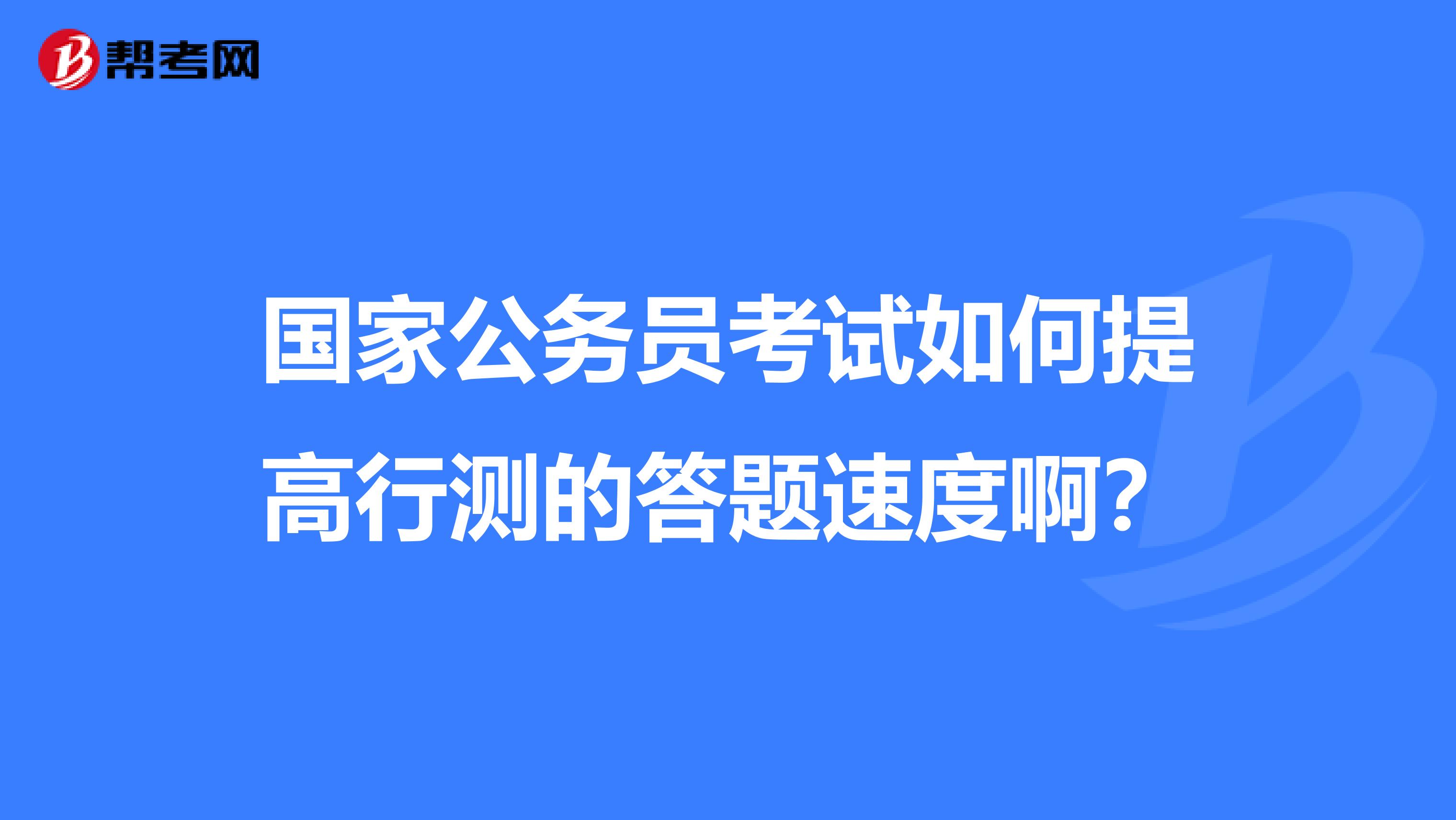 国家公务员考试如何提高行测的答题速度啊？