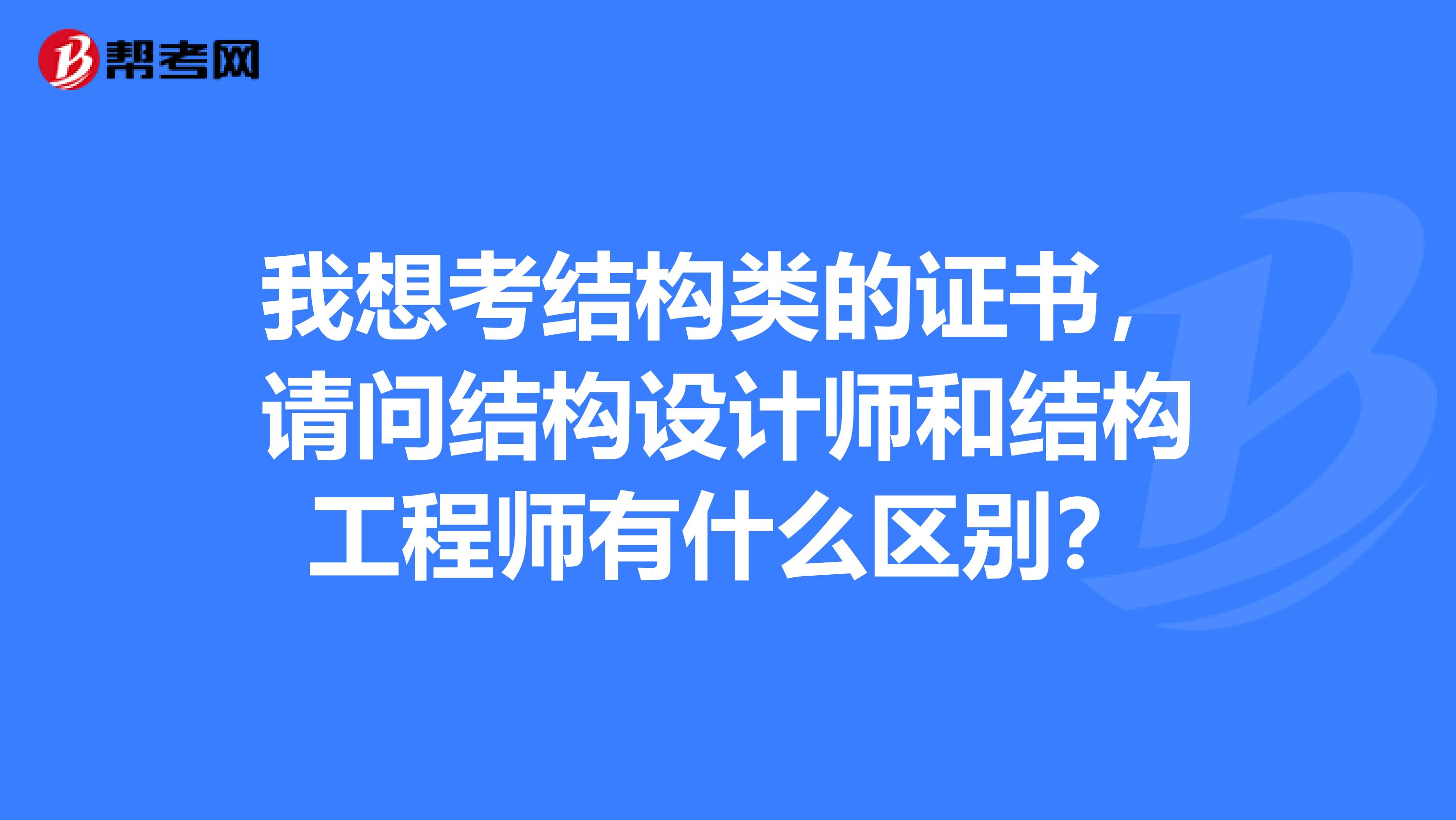 我想考结构类的证书,请问结构设计师和结构工程师有什么区别?