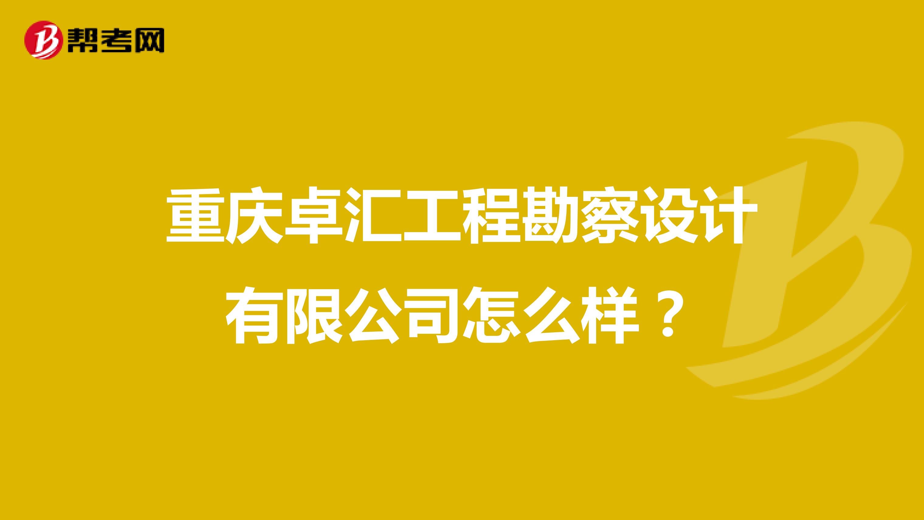 重庆卓汇工程勘察设计有限公司怎么样?
