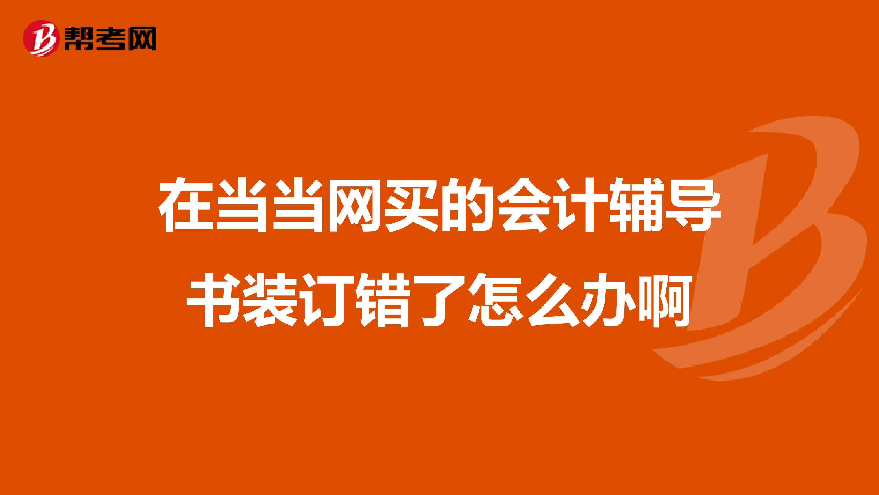 在当当网买的会计辅导书装订错了怎么办啊