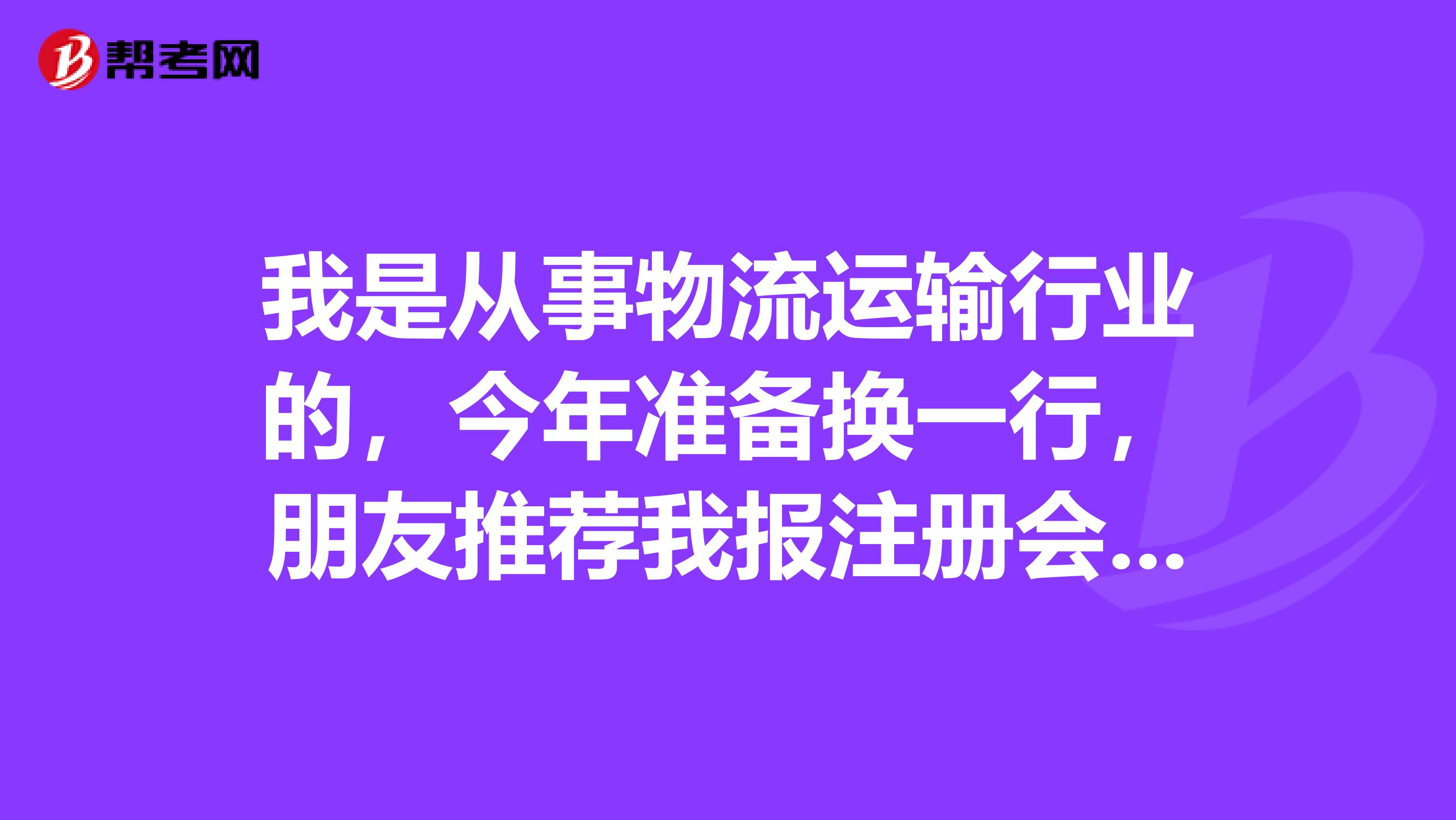 我是從事物流運輸行業(yè)的，今年準備換一行，朋友推薦我報注冊會計師考試，請問這個是什么層次的考試？