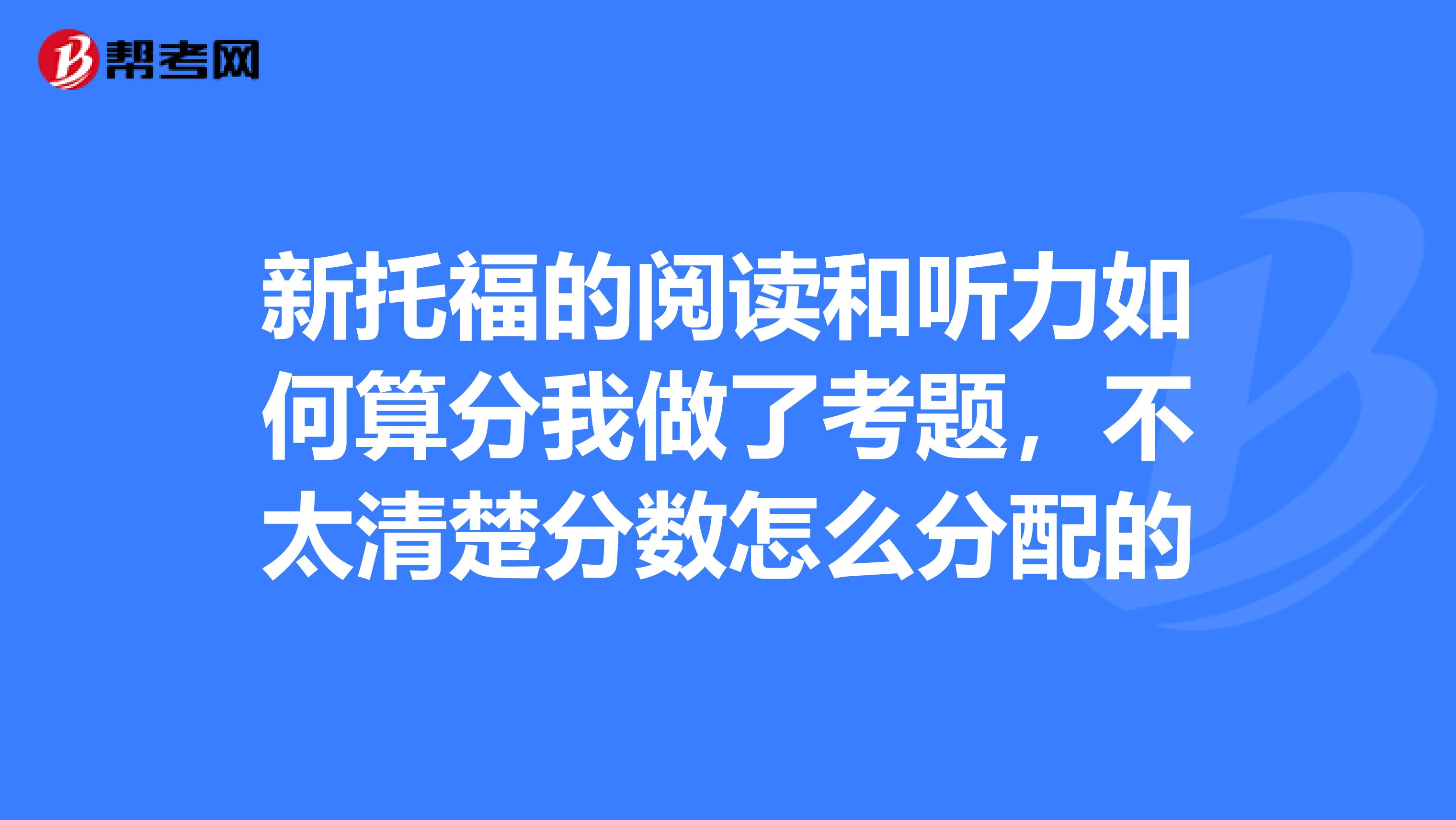 新托福的阅读和听力如何算分我做了考题,不太清楚分数怎么分配的