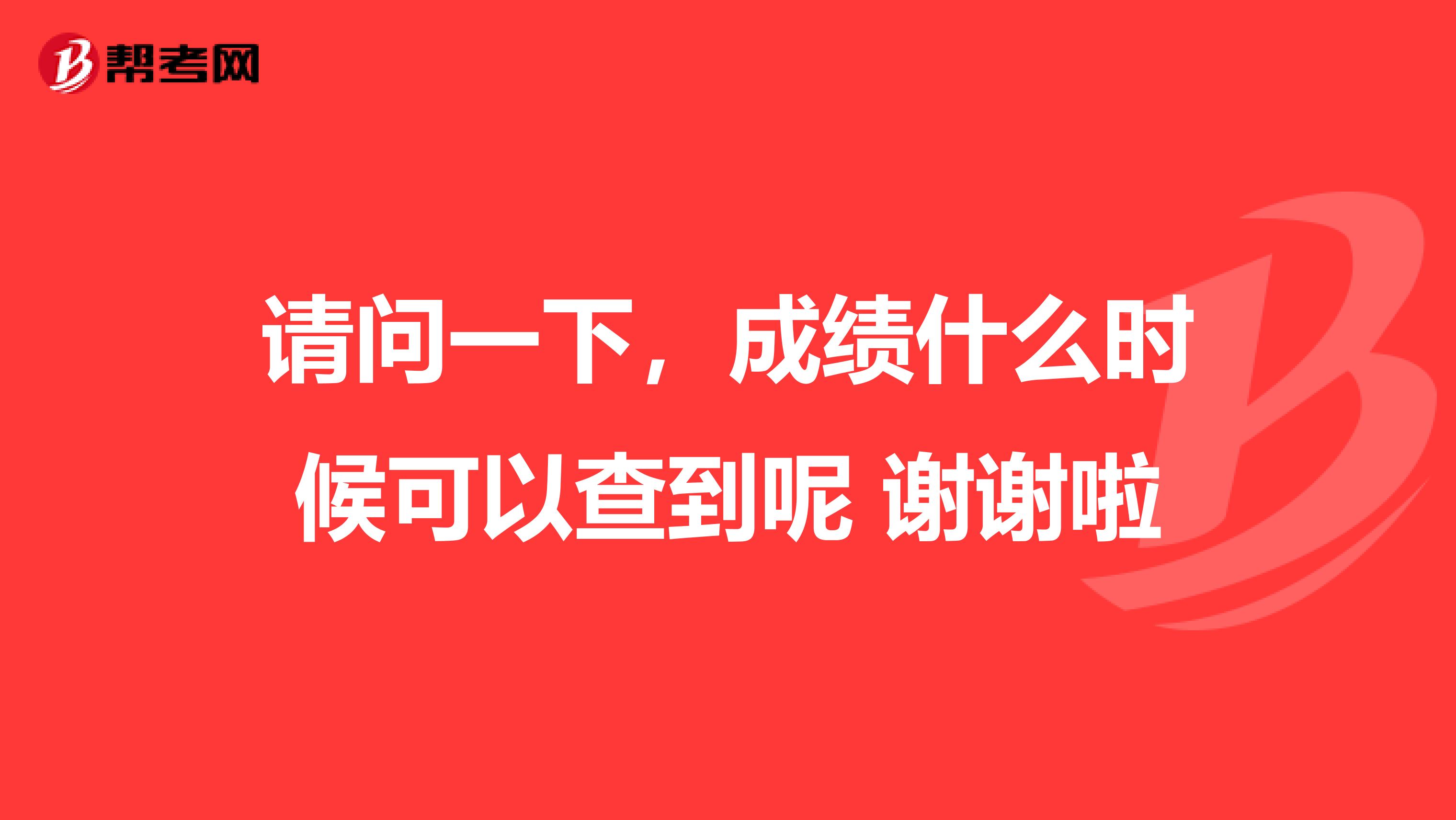 請(qǐng)問(wèn)一下，成績(jī)什么時(shí)候可以查到呢 謝謝啦