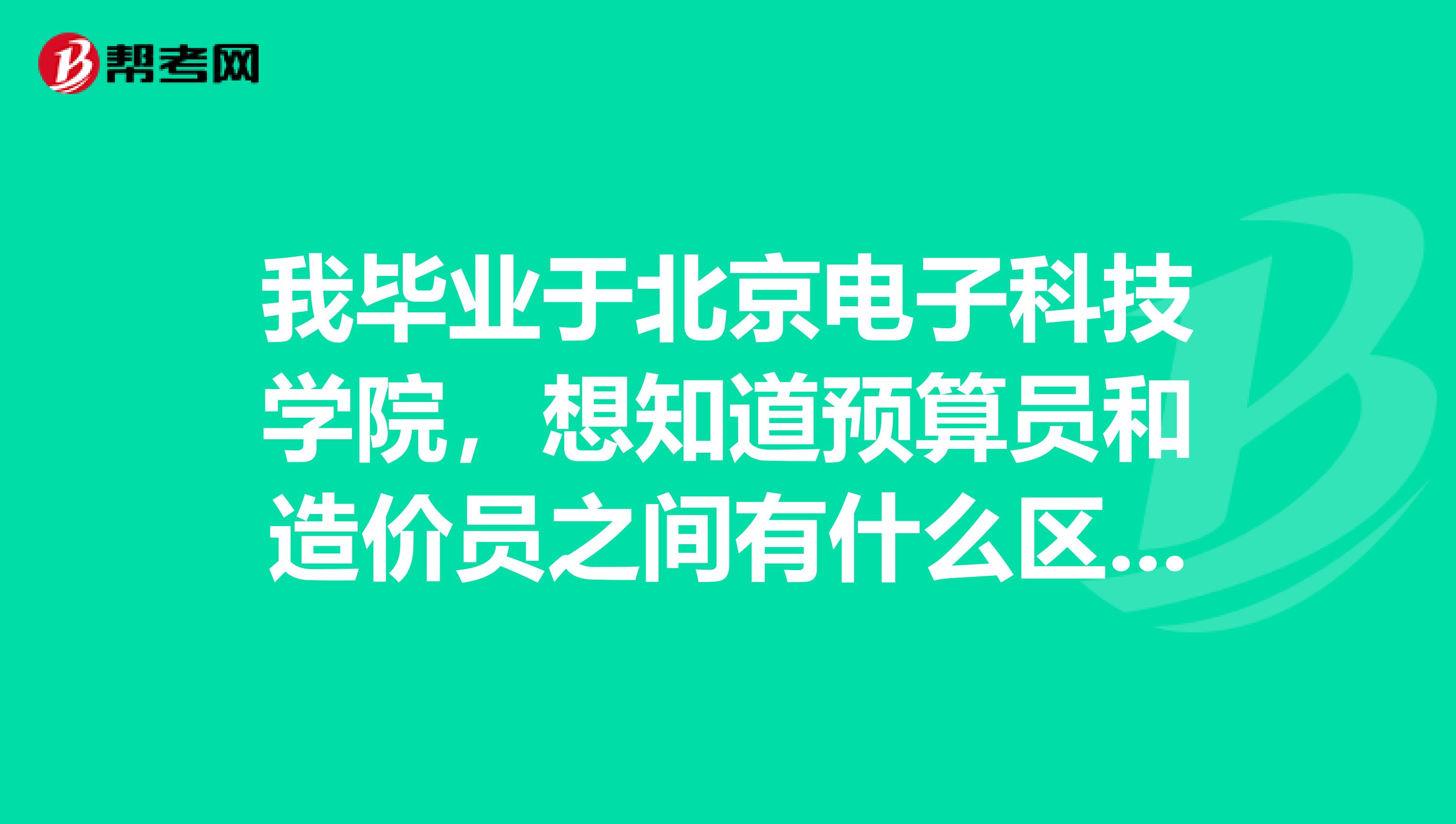 我毕业于北京电子科技学院，想知道预算员和造价员之间有什么区别吗？