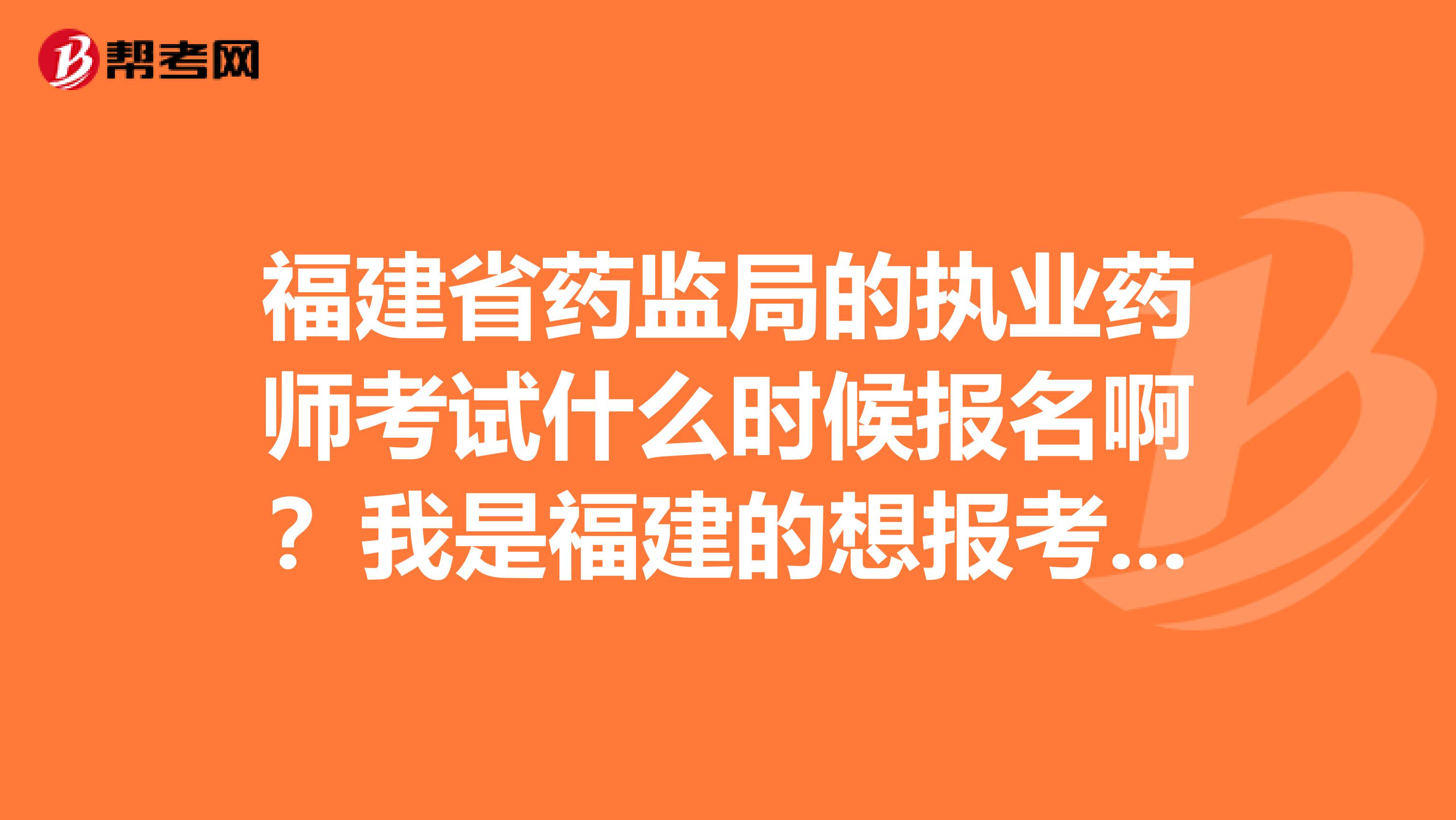 福建省药监局的执业药师考试什么时候报名啊?我是福建的想报考执业药师
