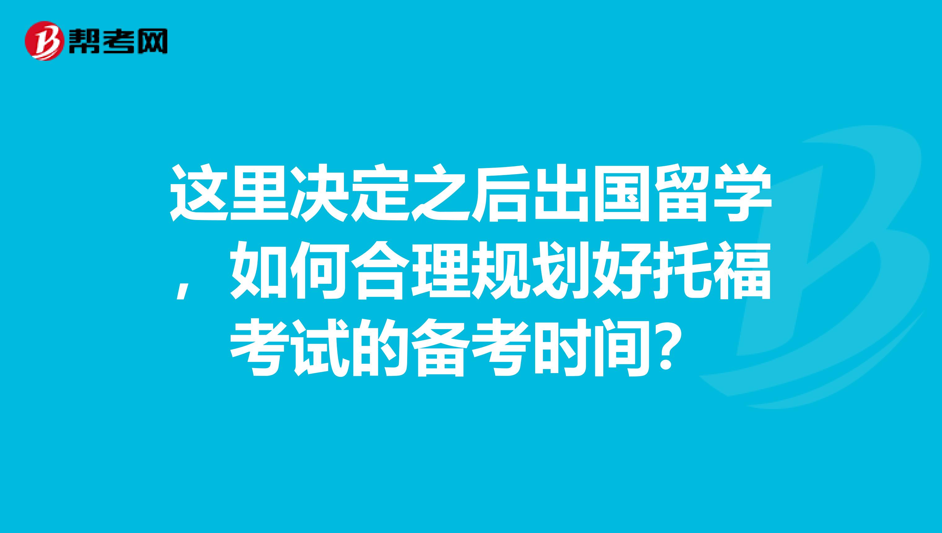 这里决定之后出国留学，如何合理规划好托福考试的备考时间？