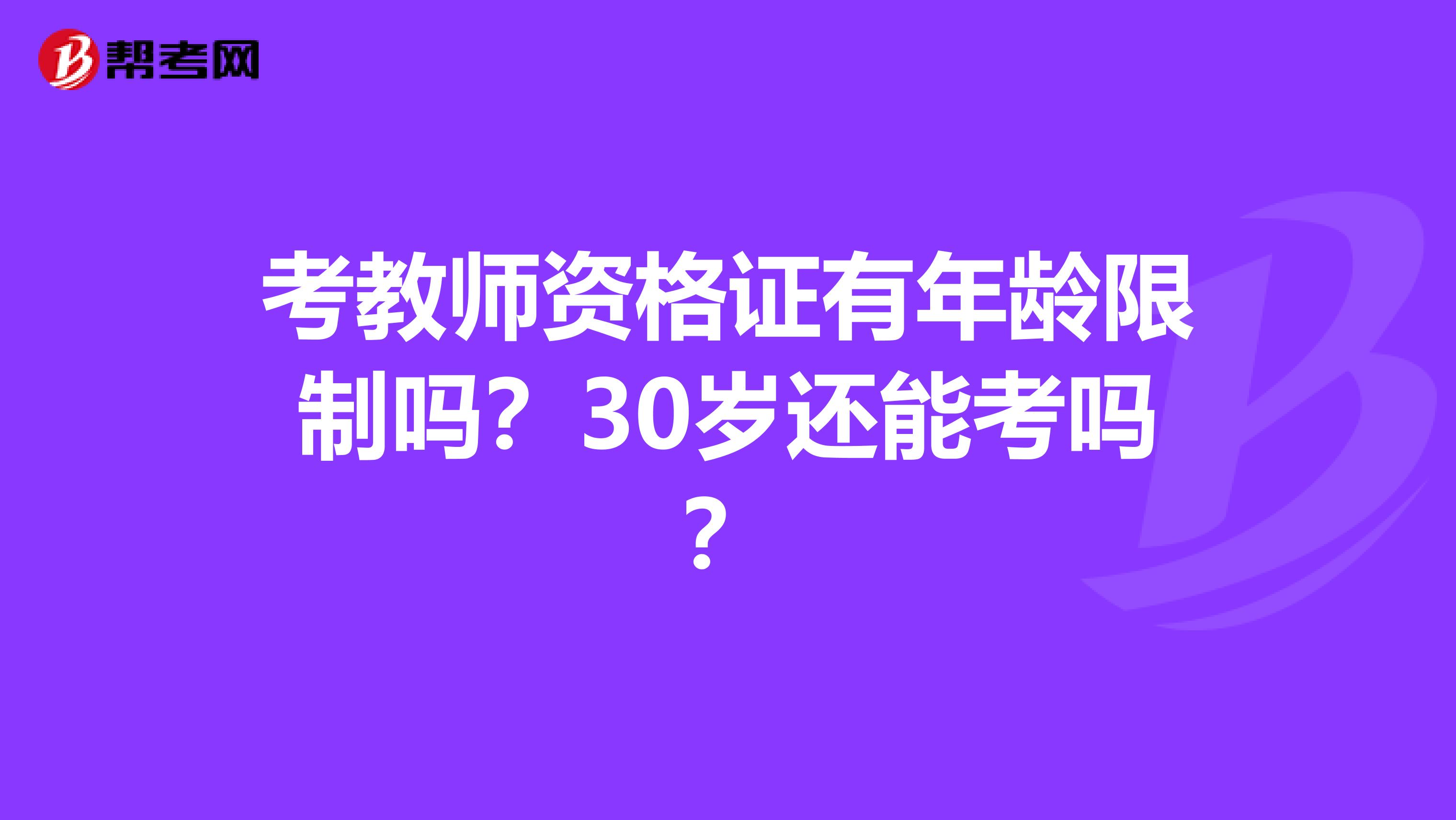 考教师资格证有年龄限制吗？30岁还能考吗？