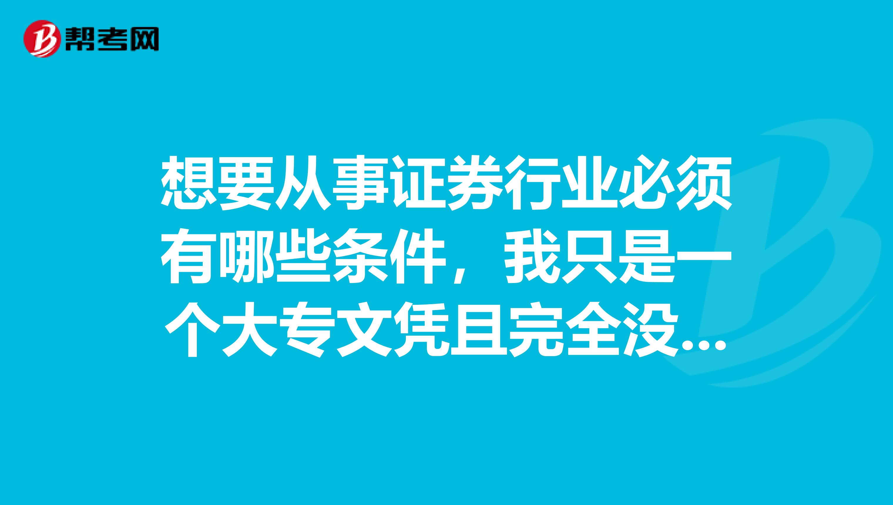 想要从事证券行业必须有哪些条件,我只是一个大专文凭且完全没有相关经验。