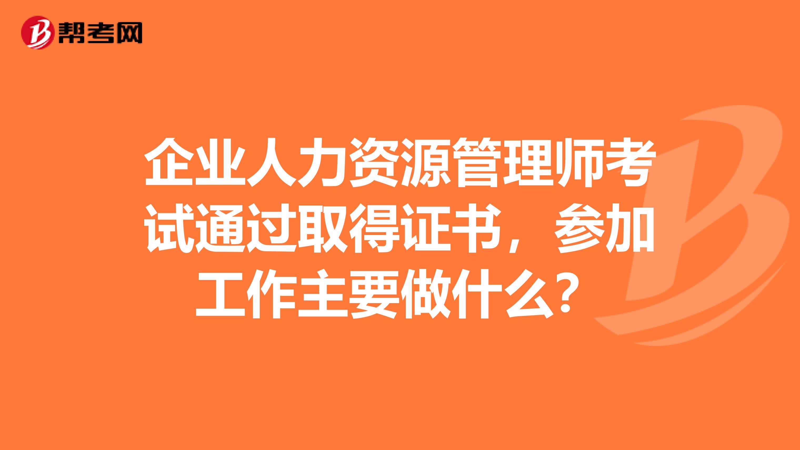 企业人力资源管理师考试通过取得证书，参加工作主要做什么？