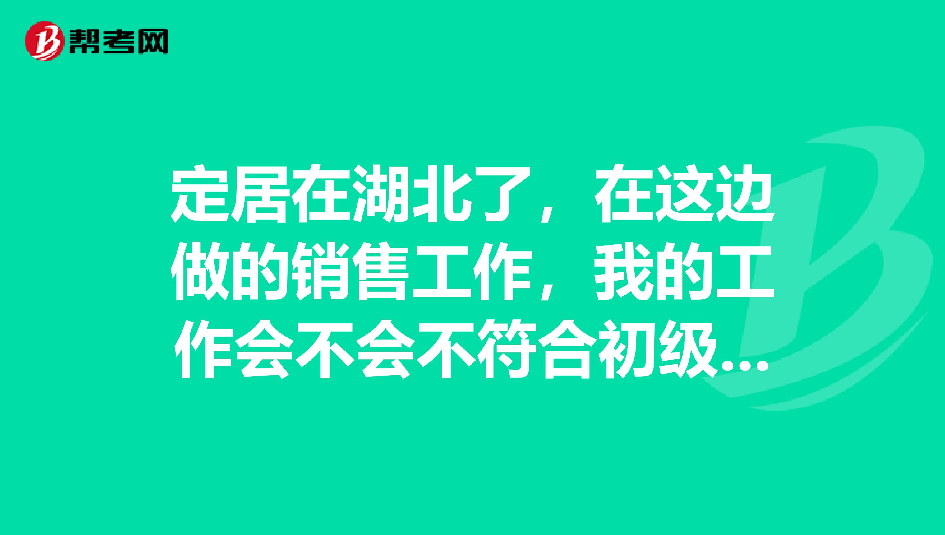 定居在湖北了,在这边做的销售工作,我的工作会不会不符合初级会计报考条件?