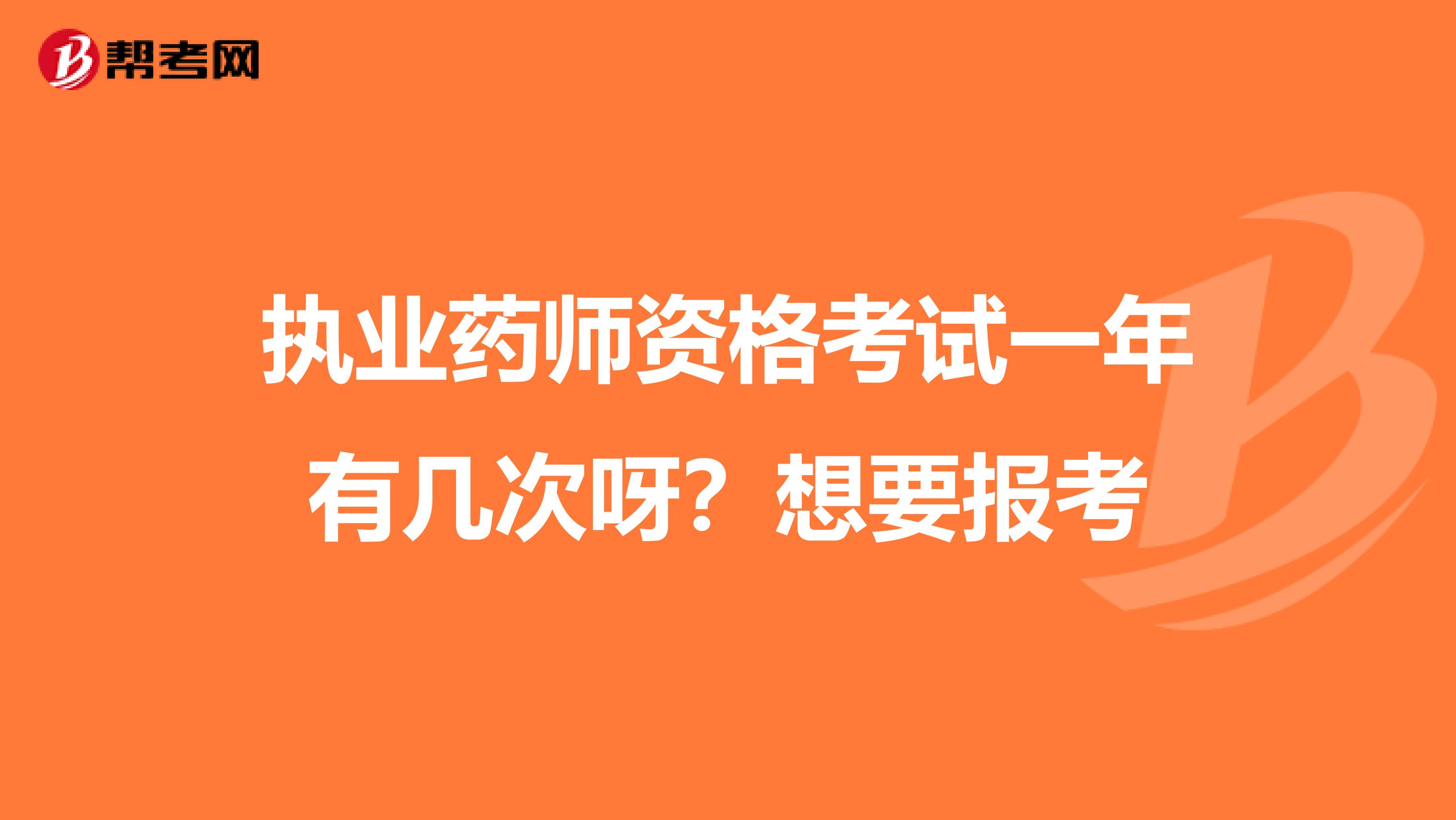 执业药师资格考试一年有几次呀？想要报考