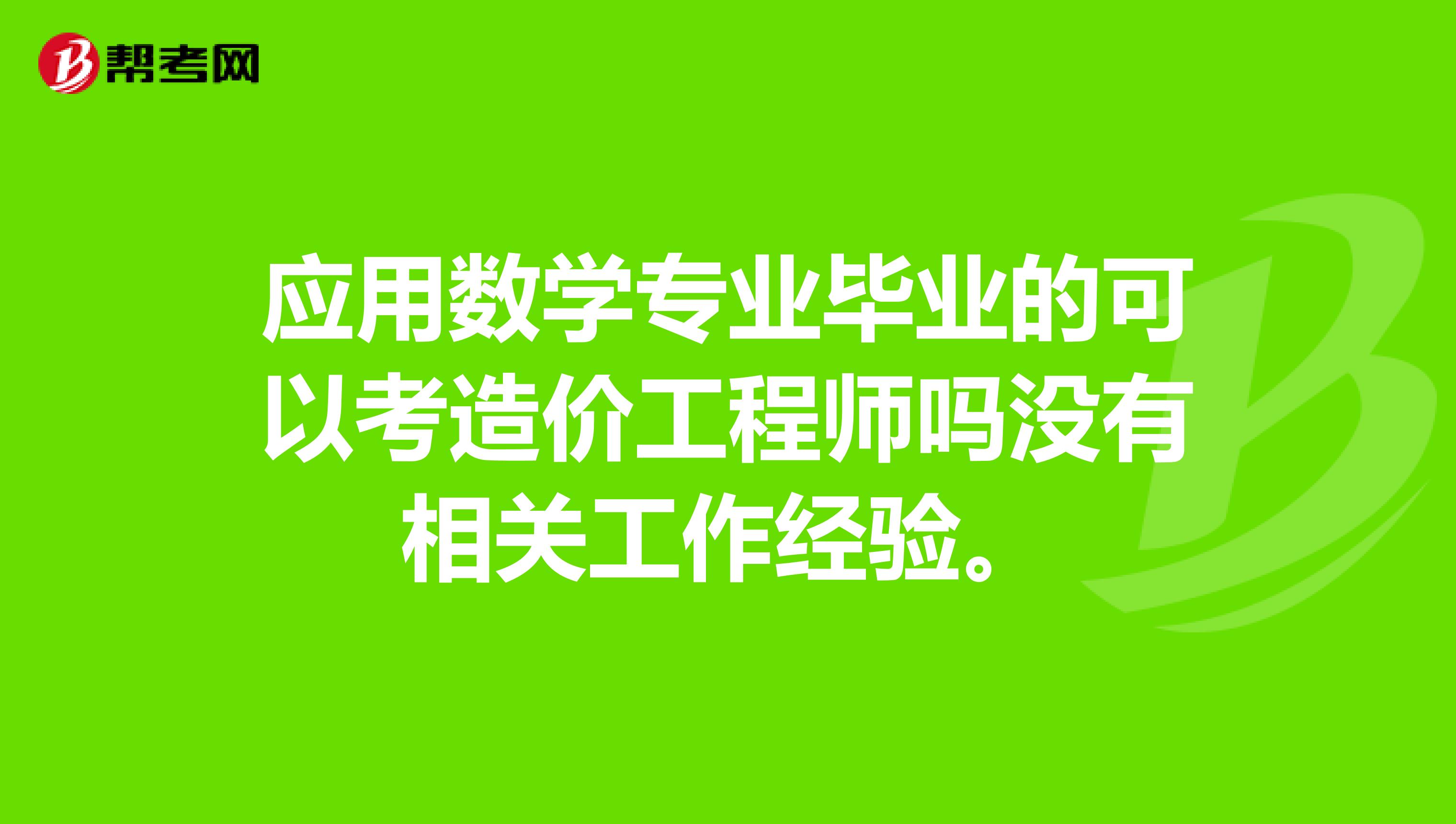 应用数学专业毕业的可以考造价工程师吗没有相关工作经验。
