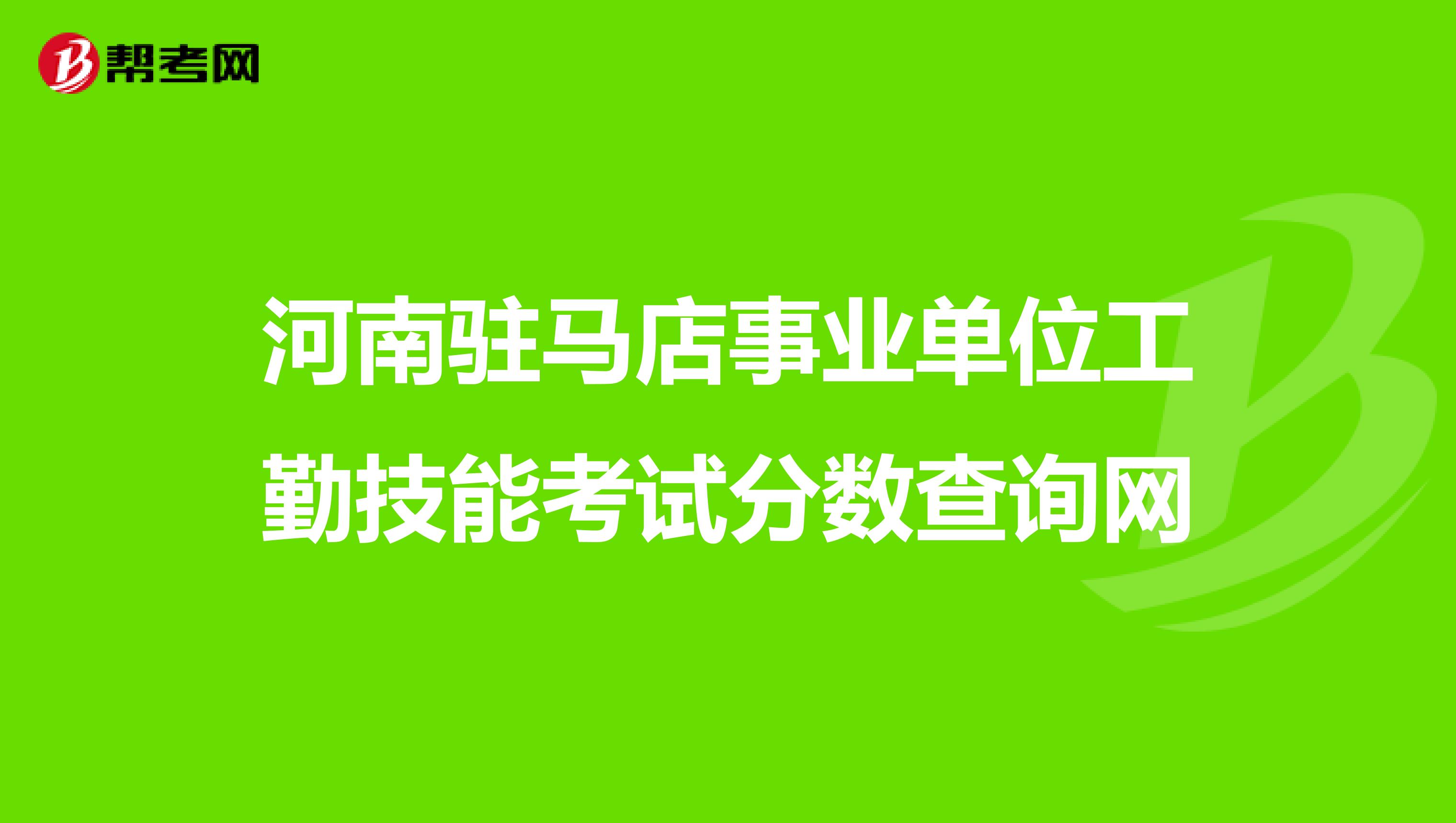 河南驻马店事业单位工勤技能考试分数查询网