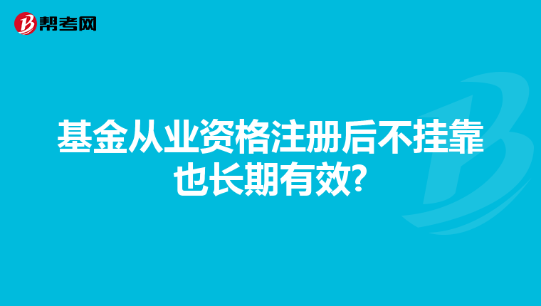 基金从业资格注册后不挂靠也长期有效?