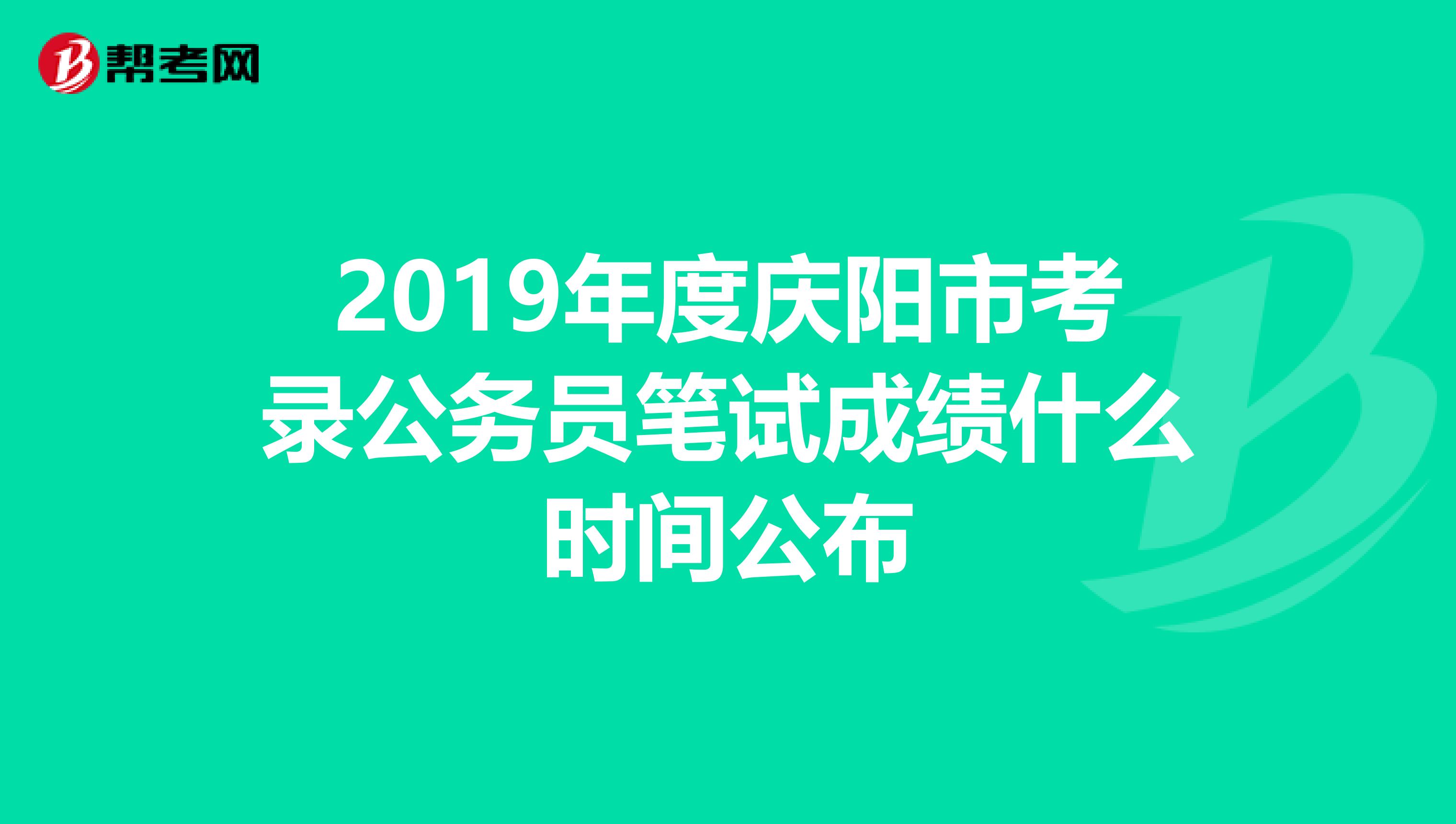 2019年度庆阳市考录公务员笔试成绩什么时间公布