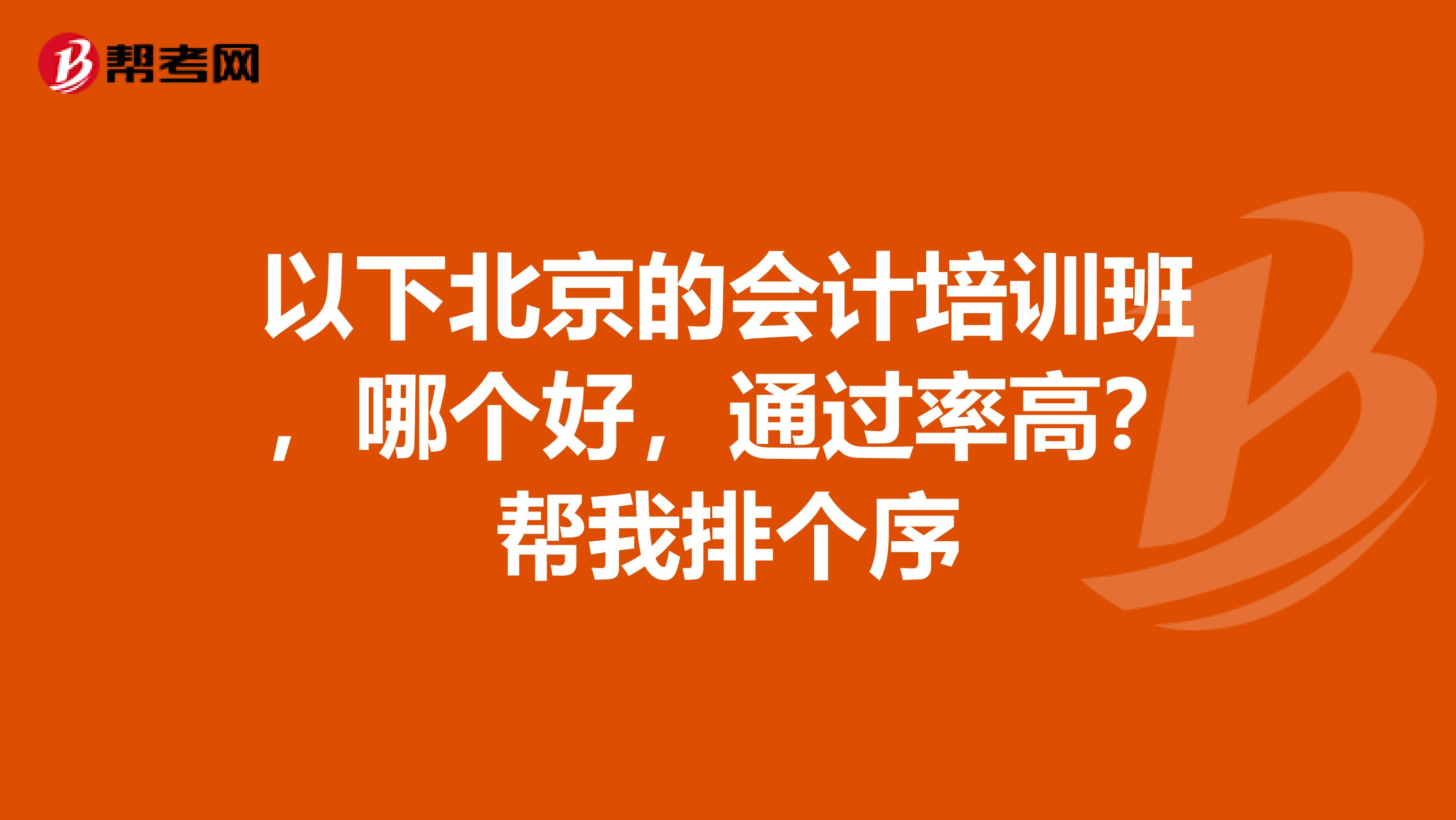 以下北京的会计培训班，哪个好，通过率高？帮我排个序