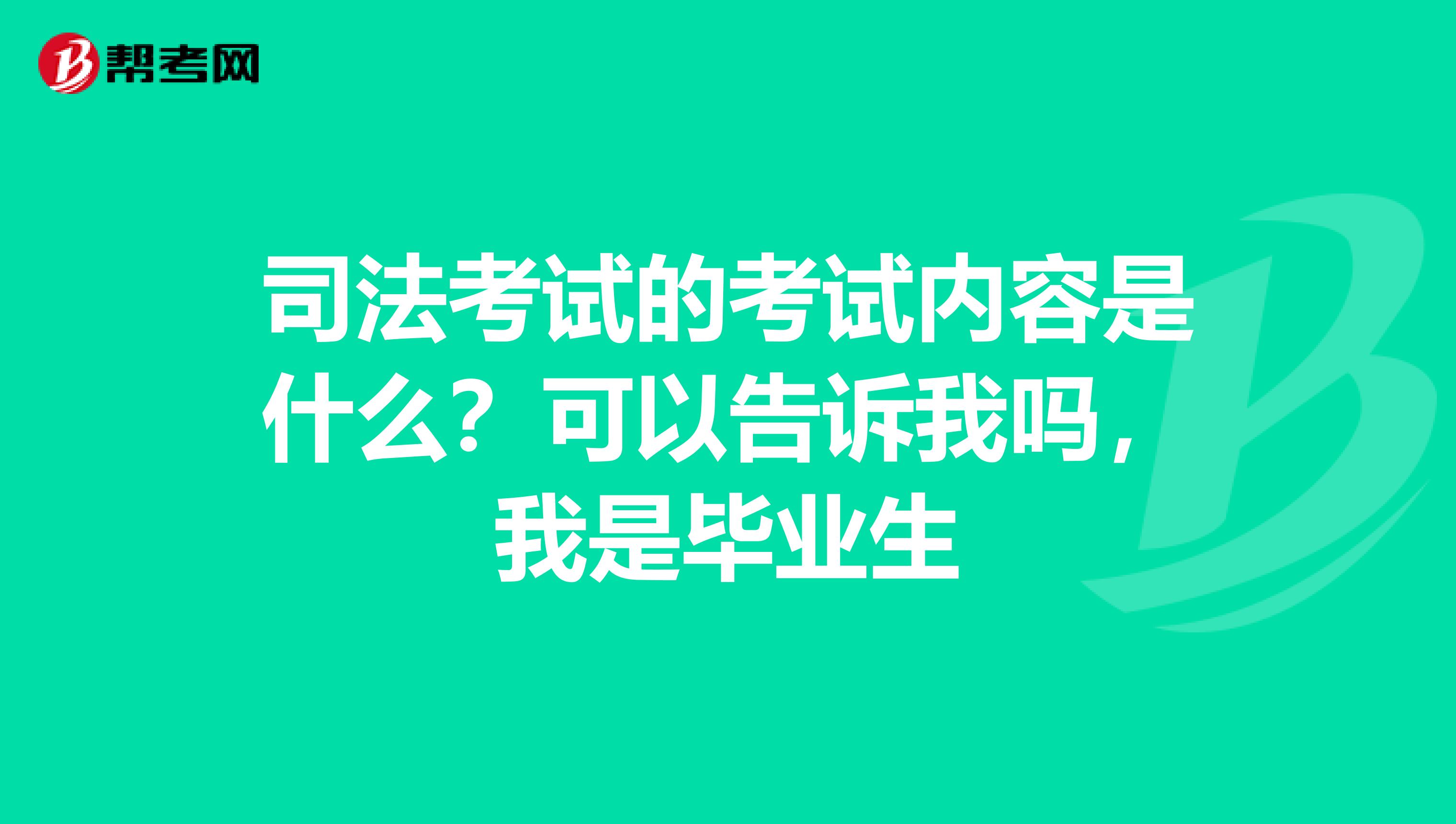 司法考试的考试内容是什么?可以告诉我吗,我是毕业生