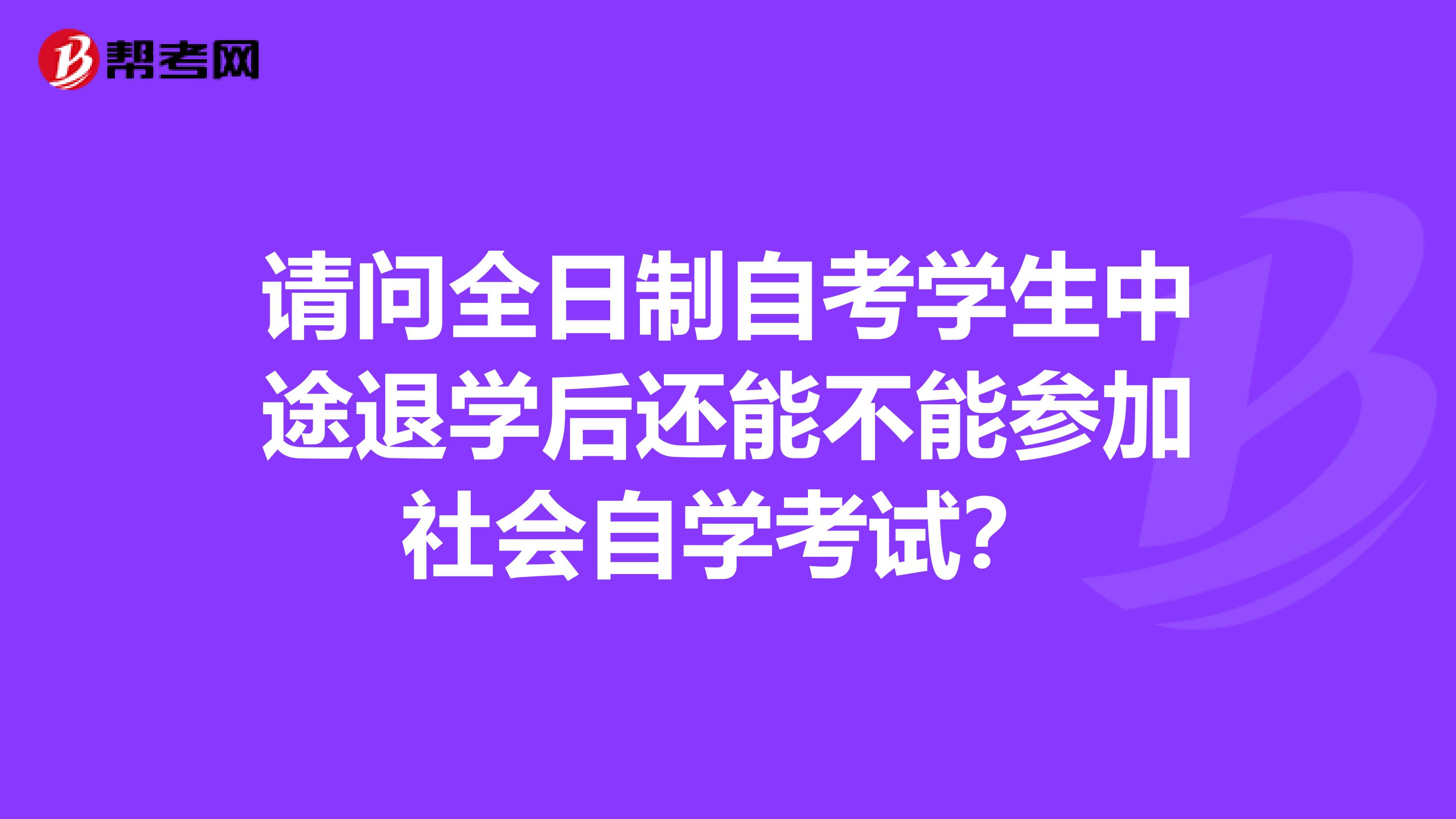 请问全日制自考学生中途退学后还能不能参加社会自学考试？