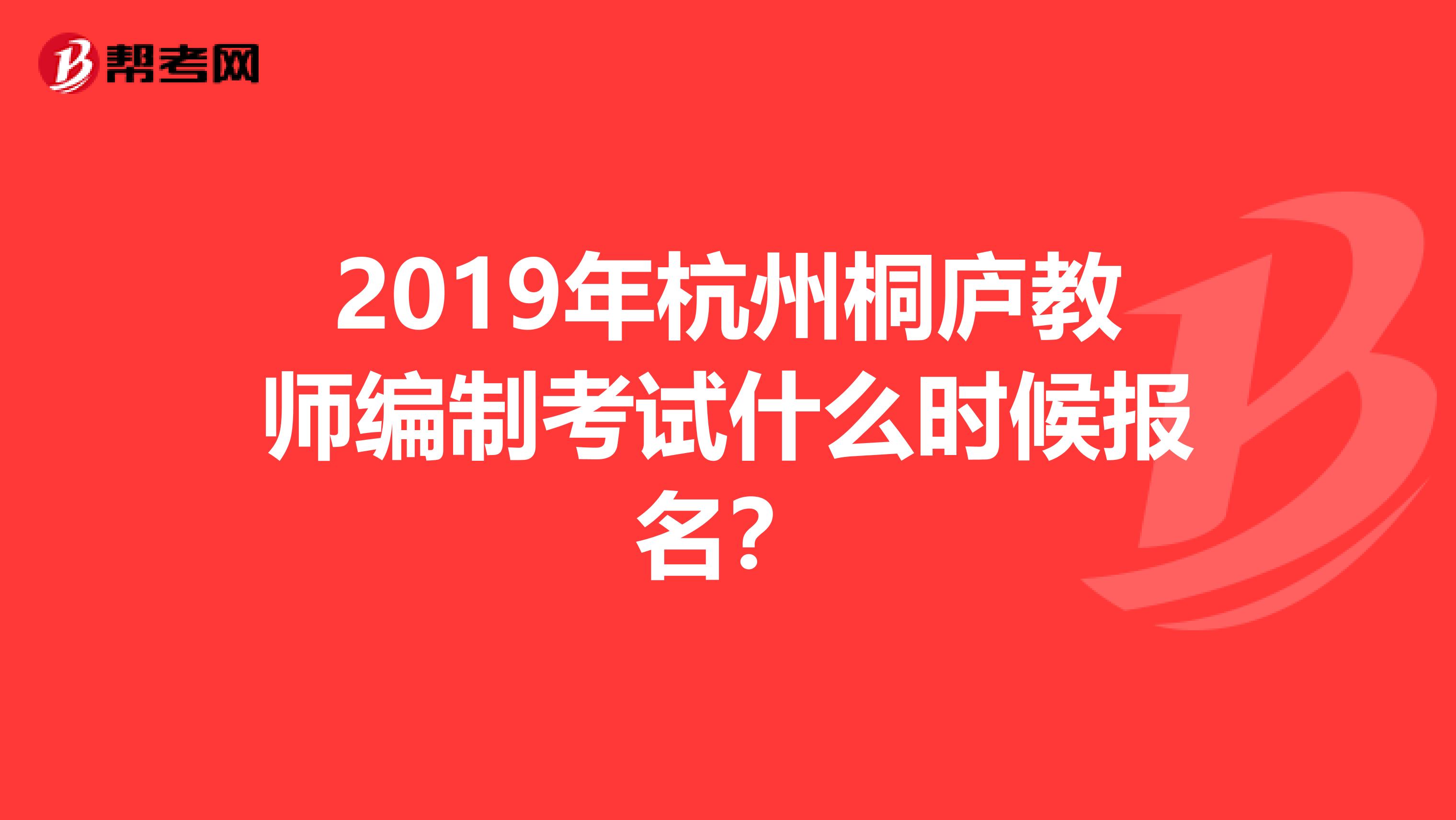 2019年杭州桐庐教师编制考试什么时候报名？