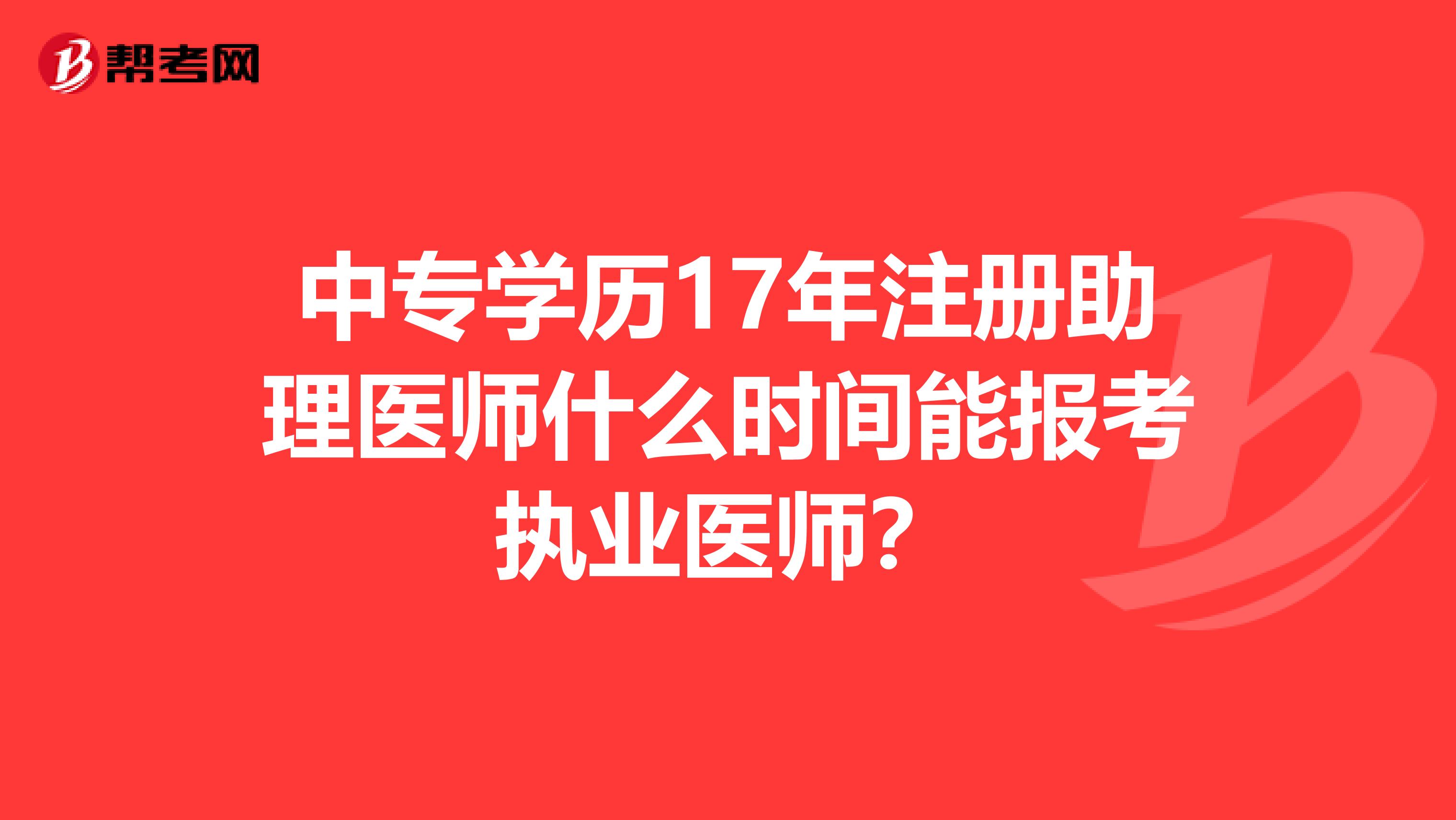 中專學歷17年注冊助理醫(yī)師什么時間能報考執(zhí)業(yè)醫(yī)師?