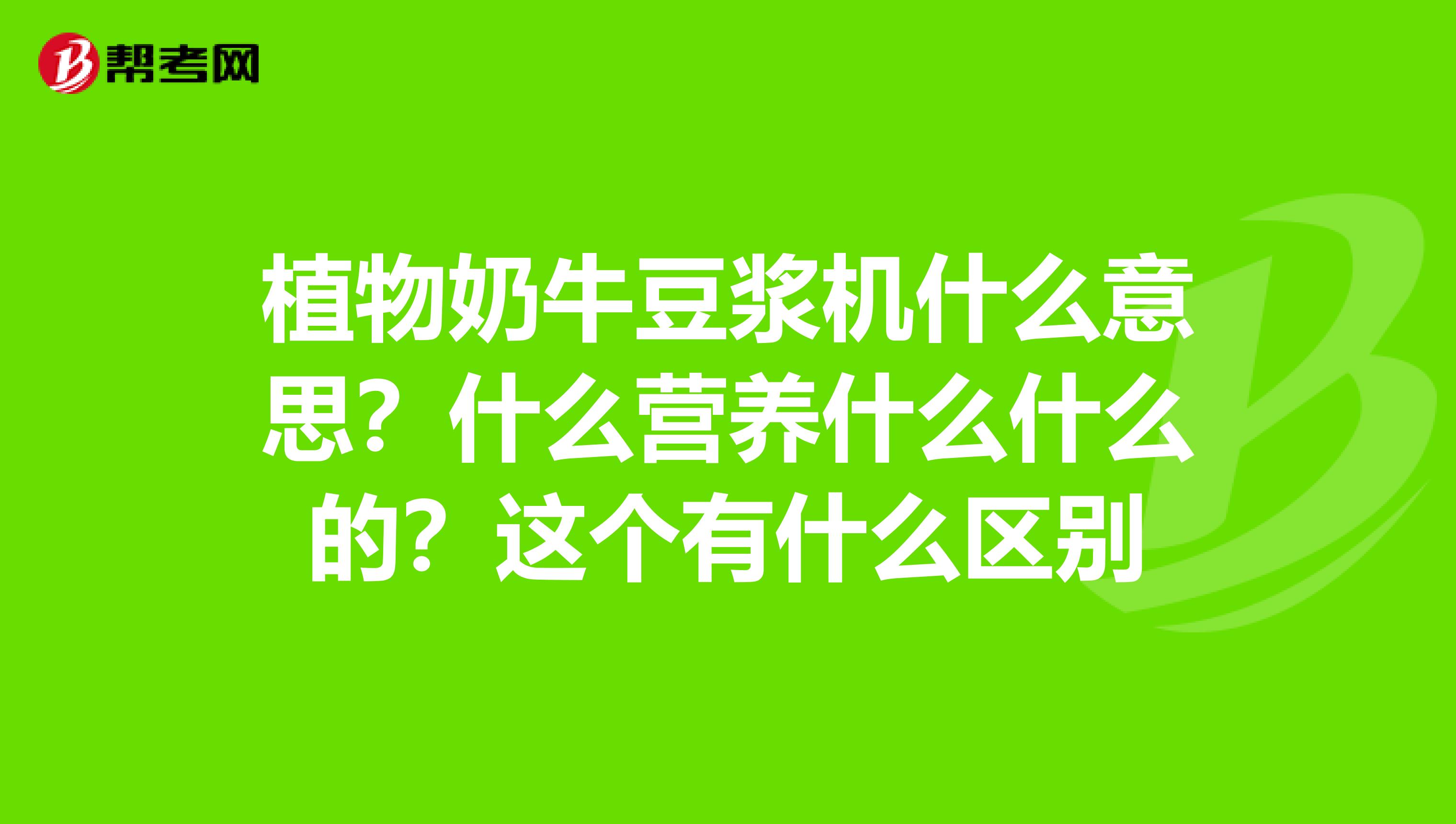 植物奶牛豆漿機什麼意思?什麼營養什麼什麼的?這個有什麼區別