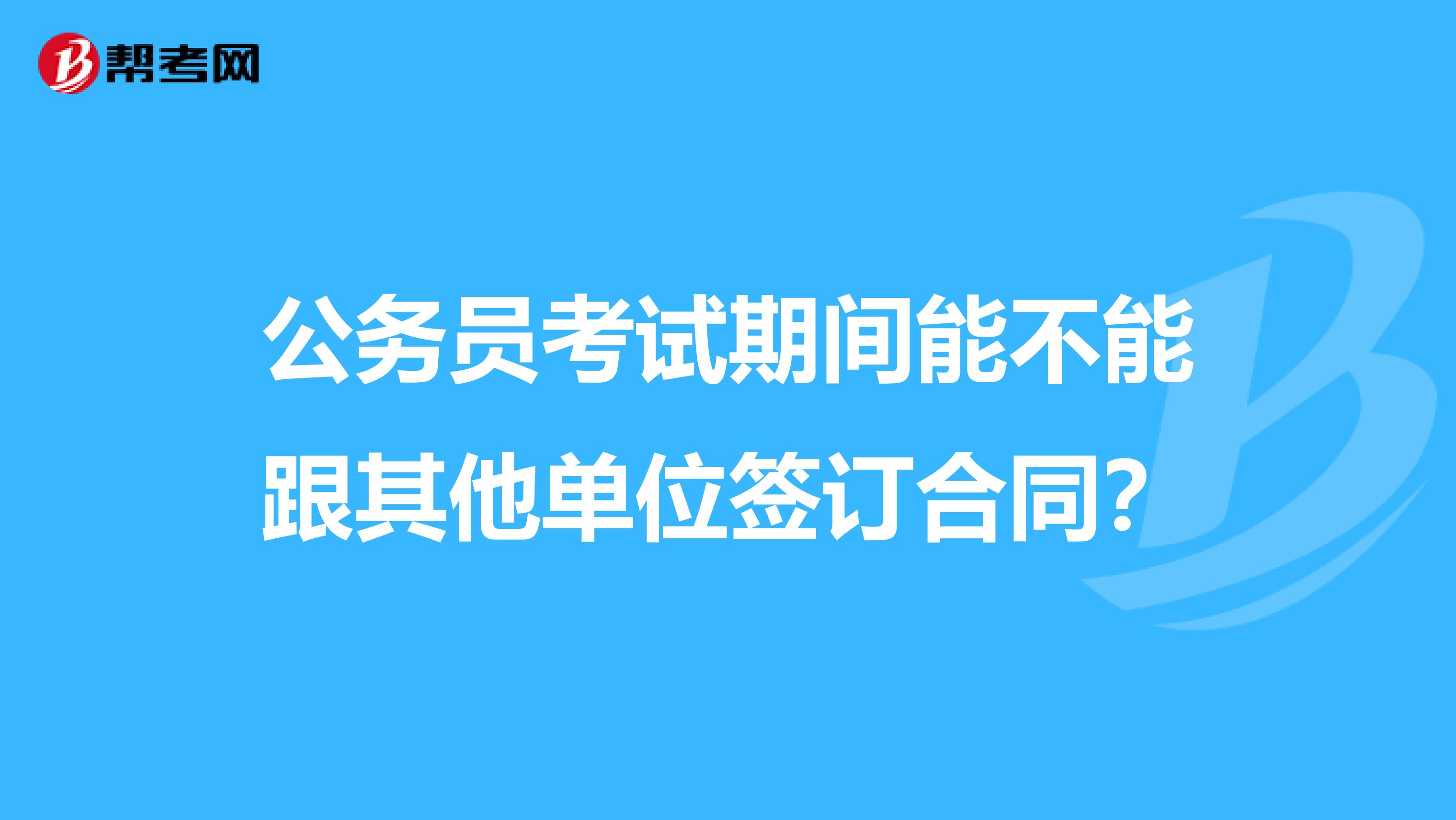 公务员考试期间能不能跟其他单位签订合同？