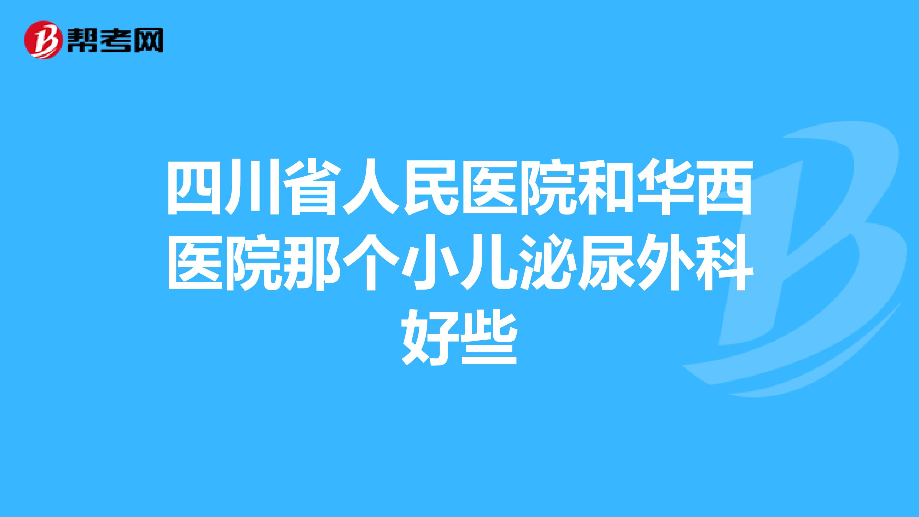 四川省人民医院和华西医院那个小儿泌尿外科好些