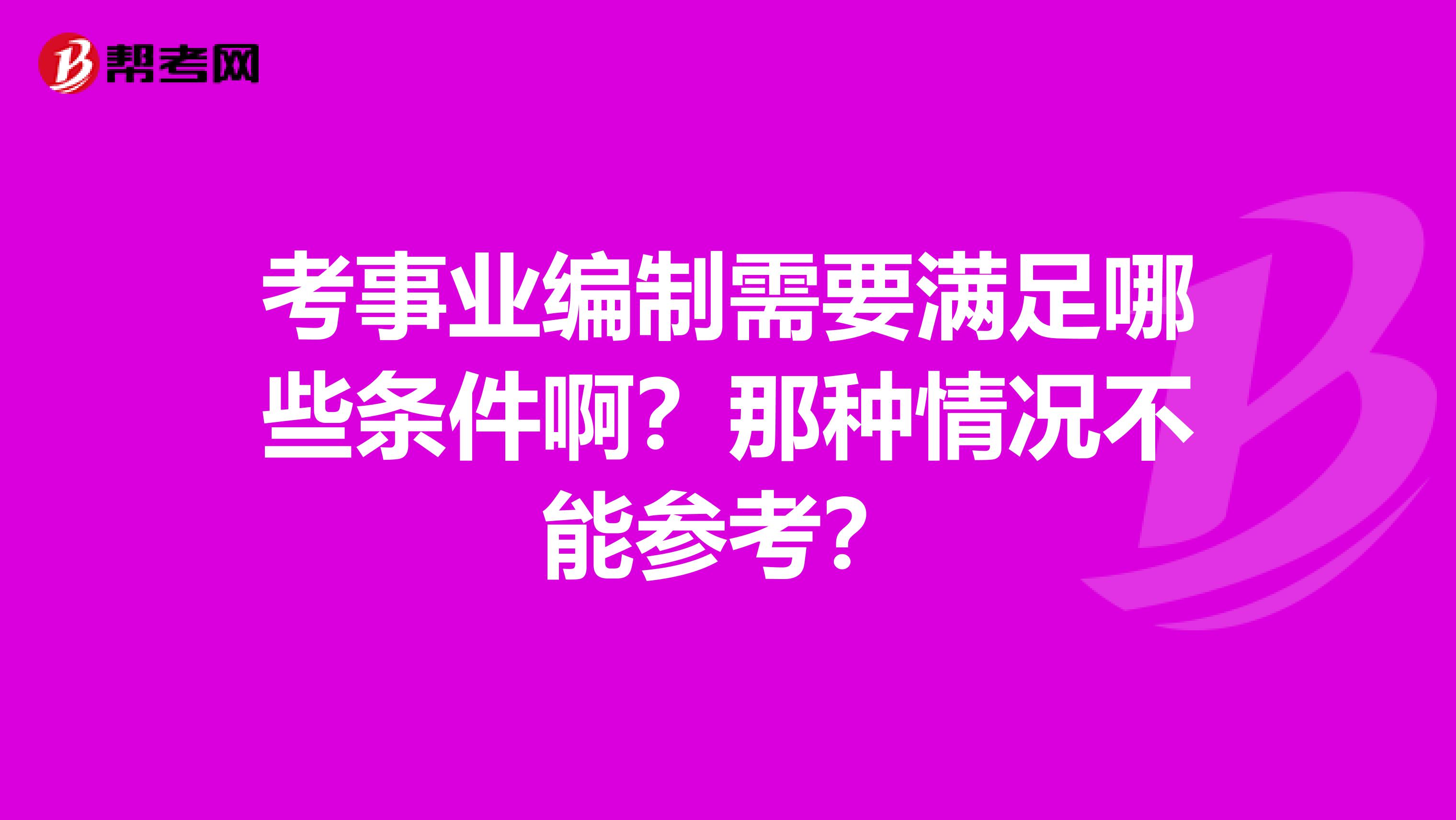 考事业编制需要满足哪些条件啊？那种情况不能参考？