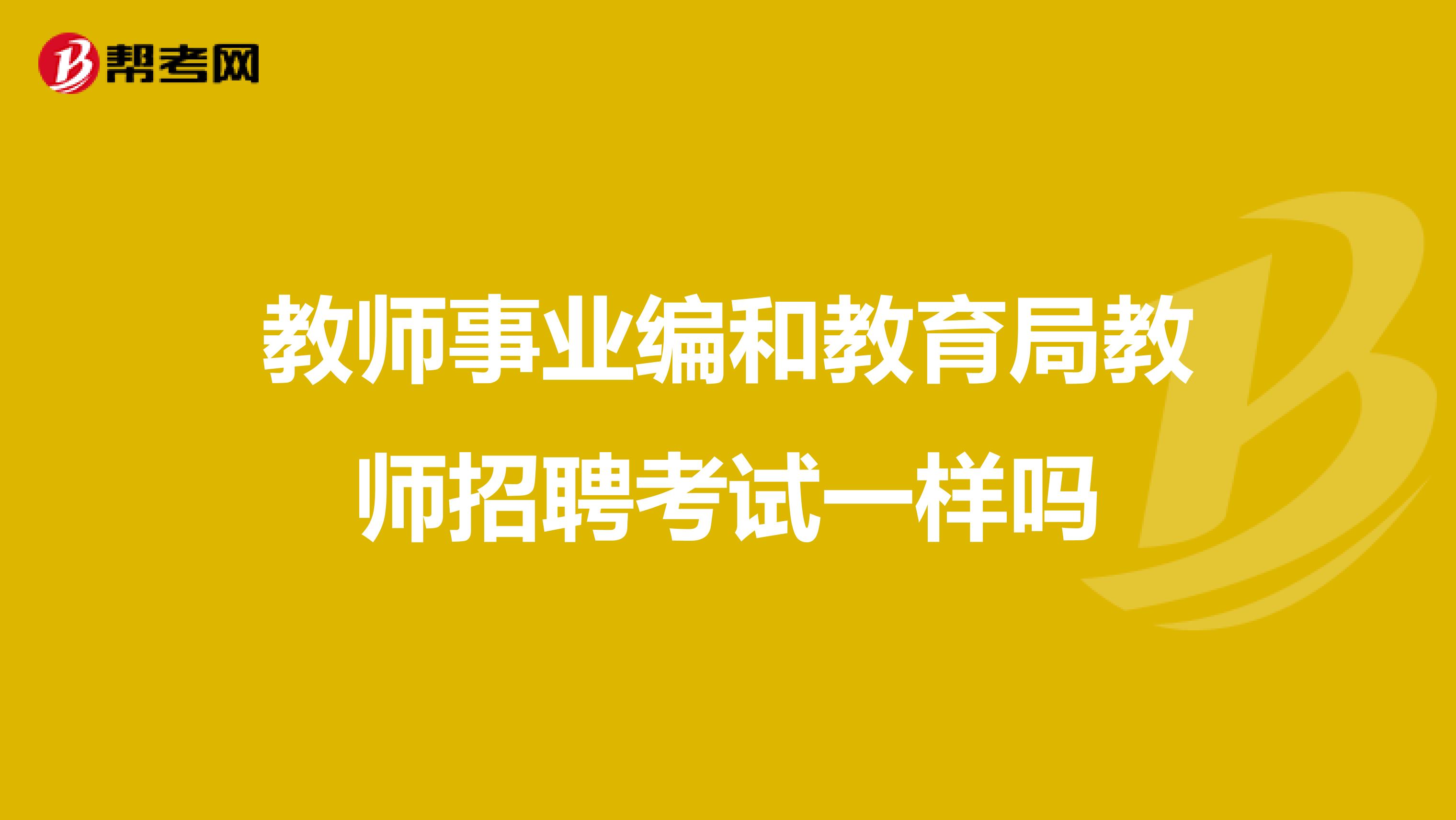 教师事业编和教育局教师招聘考试一样吗