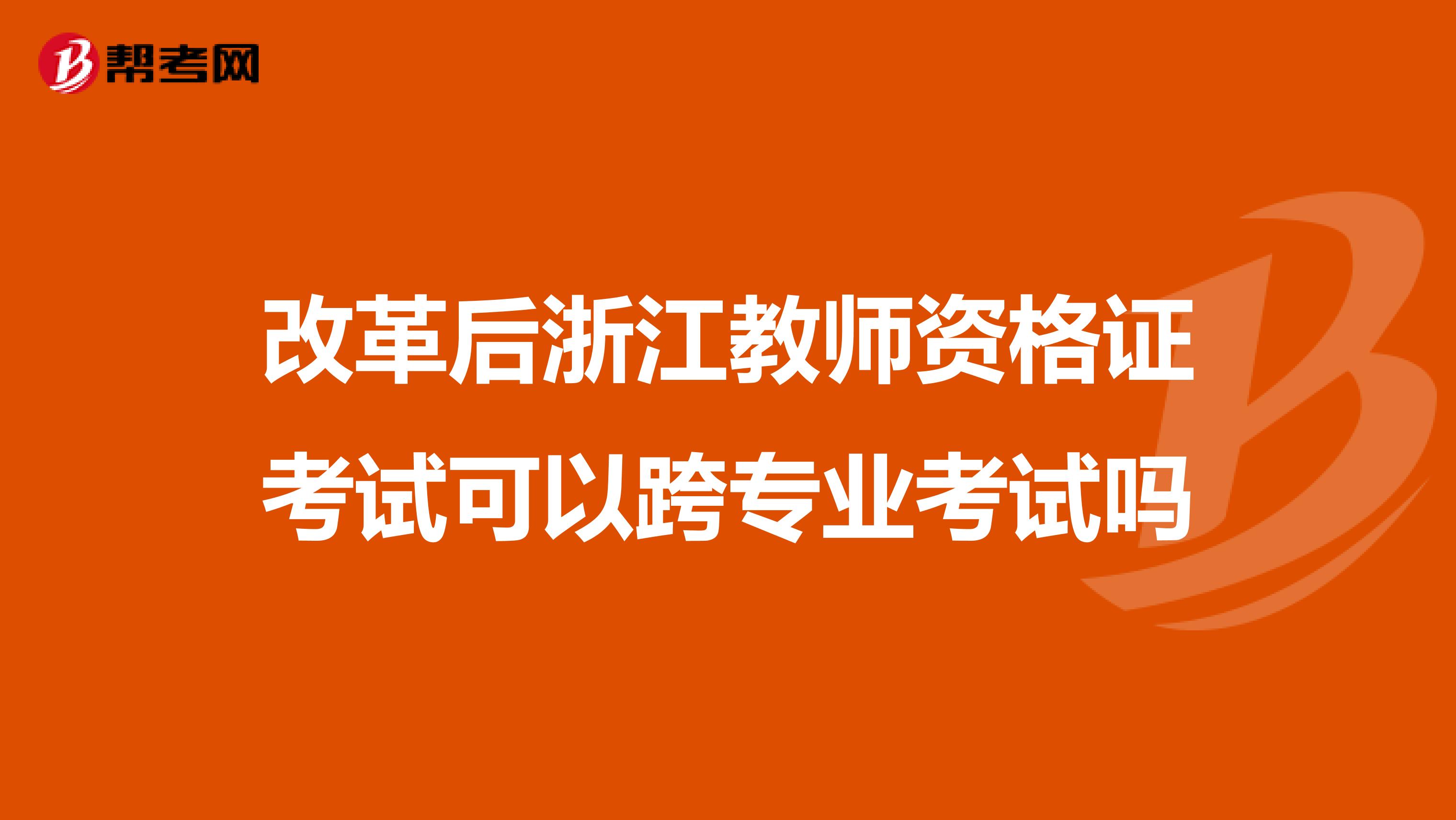 改革后浙江教師資格證考試可以跨專業(yè)考試嗎