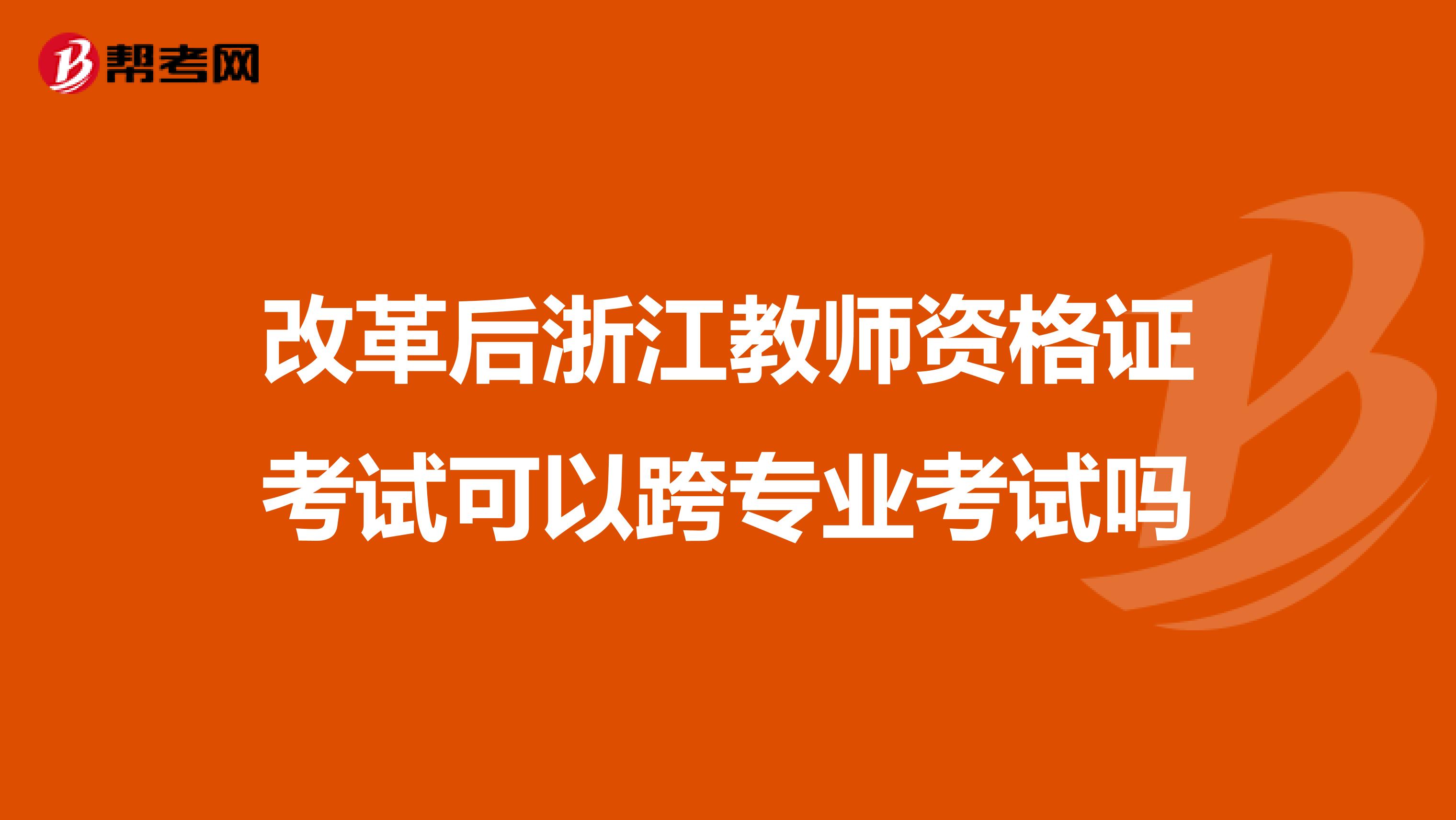 改革后浙江教师资格证考试可以跨专业考试吗