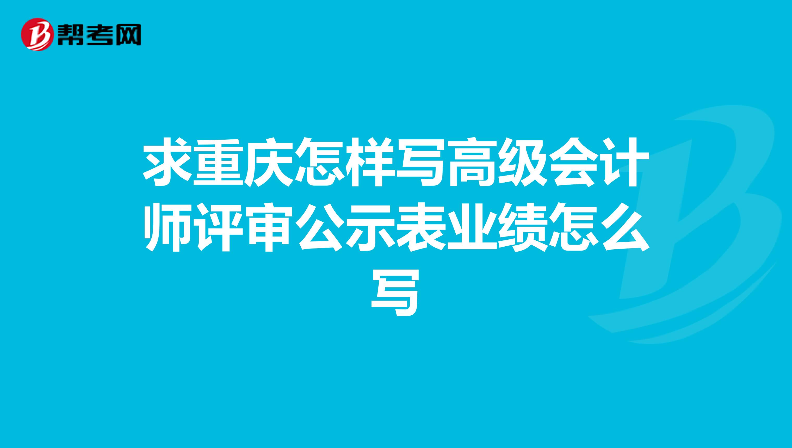 求重庆怎样写高级会计师评审公示表业绩怎么写