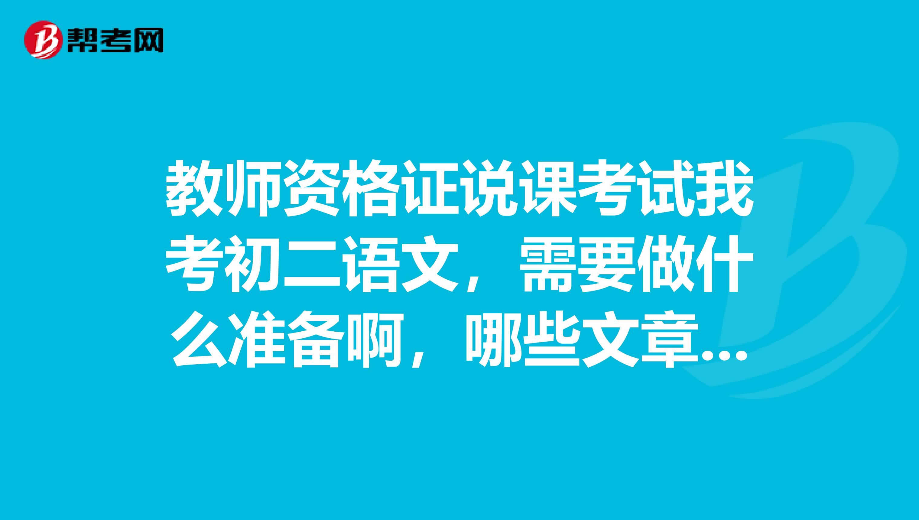 教师资格证说课考试我考初二语文，需要做什么准备啊，哪些文章考到的几率高啊，容易过吗？谢谢