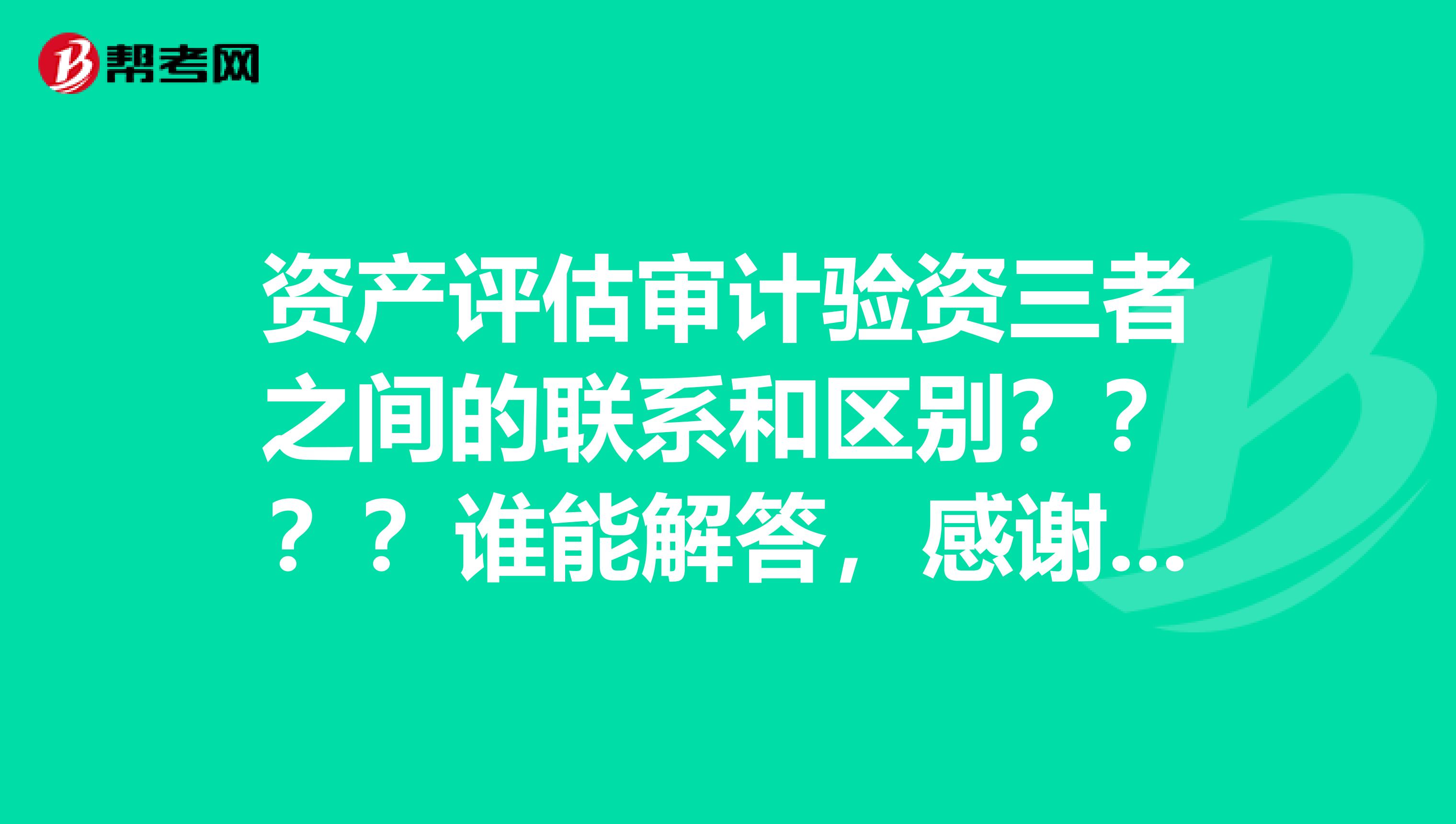 资产评估审计验资三者之间的联系和区别？？？？谁能解答，感谢感谢~~·