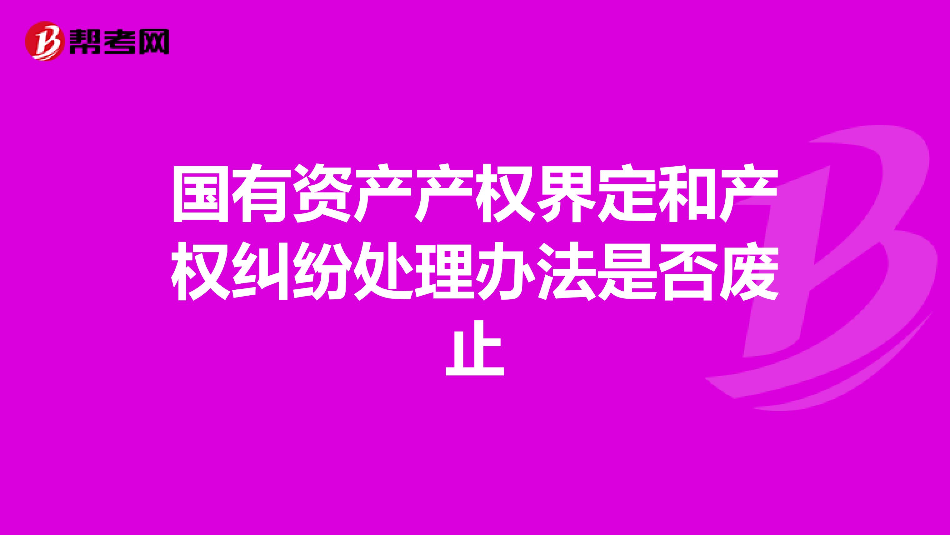 国有资产产权界定和产权纠纷处理办法是否废止