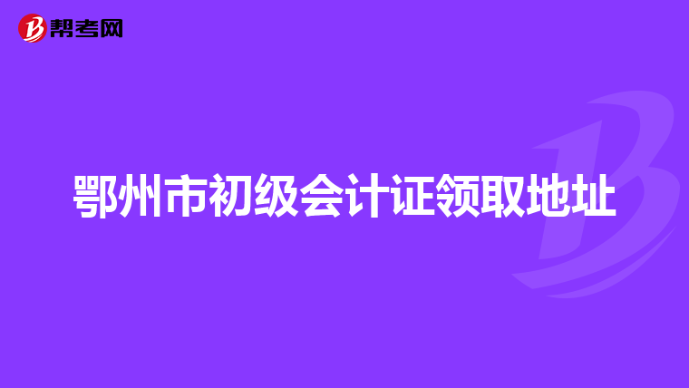 鄂州市初級會計證領取地址