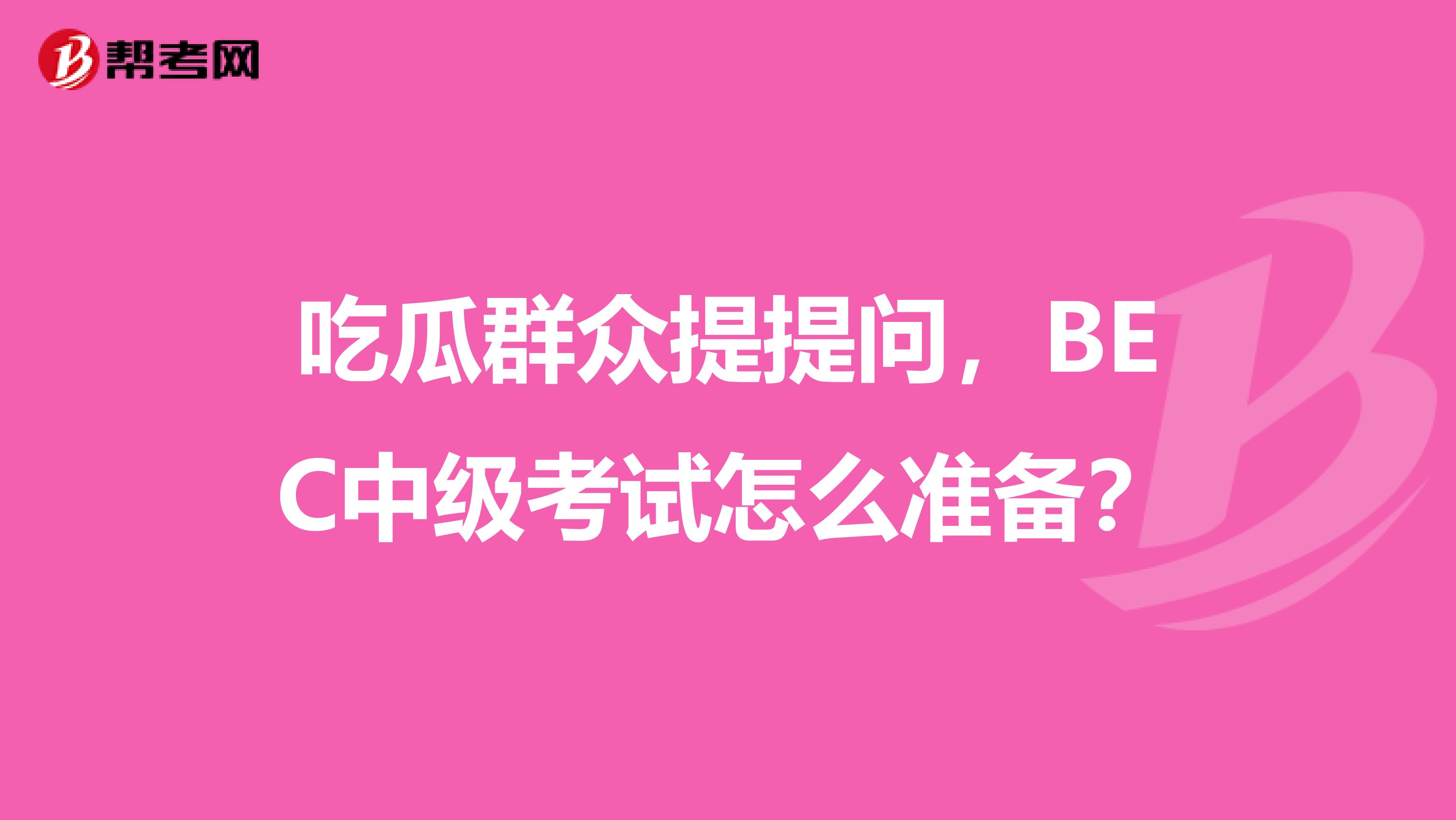 吃瓜群众提提问，BEC中级考试怎么准备？